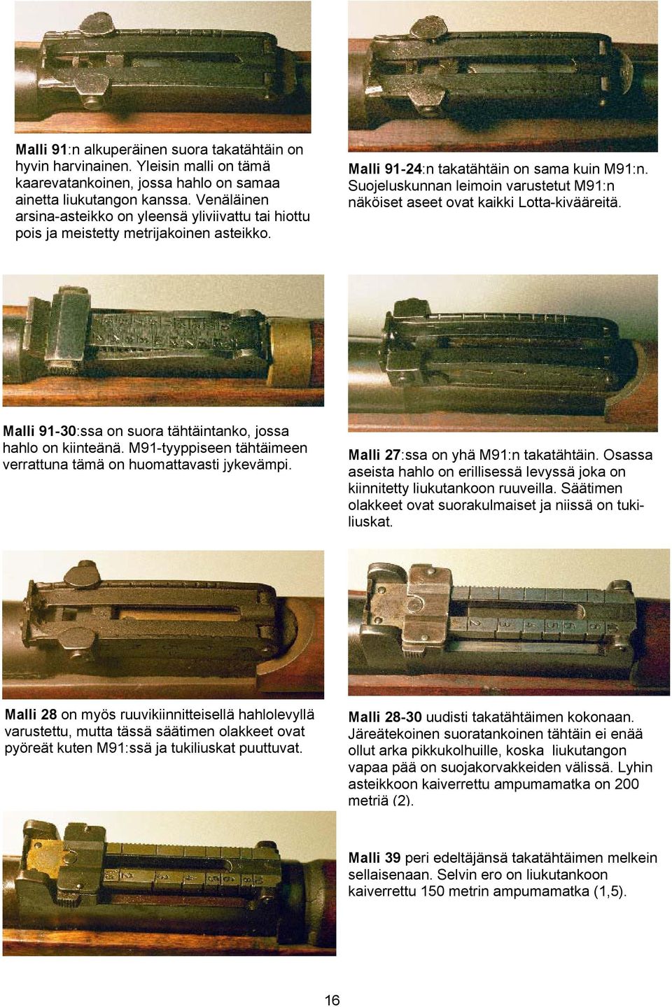 Suojeluskunnan leimoin varustetut M91:n näköiset aseet ovat kaikki Lotta-kivääreitä. Malli 91-30:ssa on suora tähtäintanko, jossa hahlo on kiinteänä.