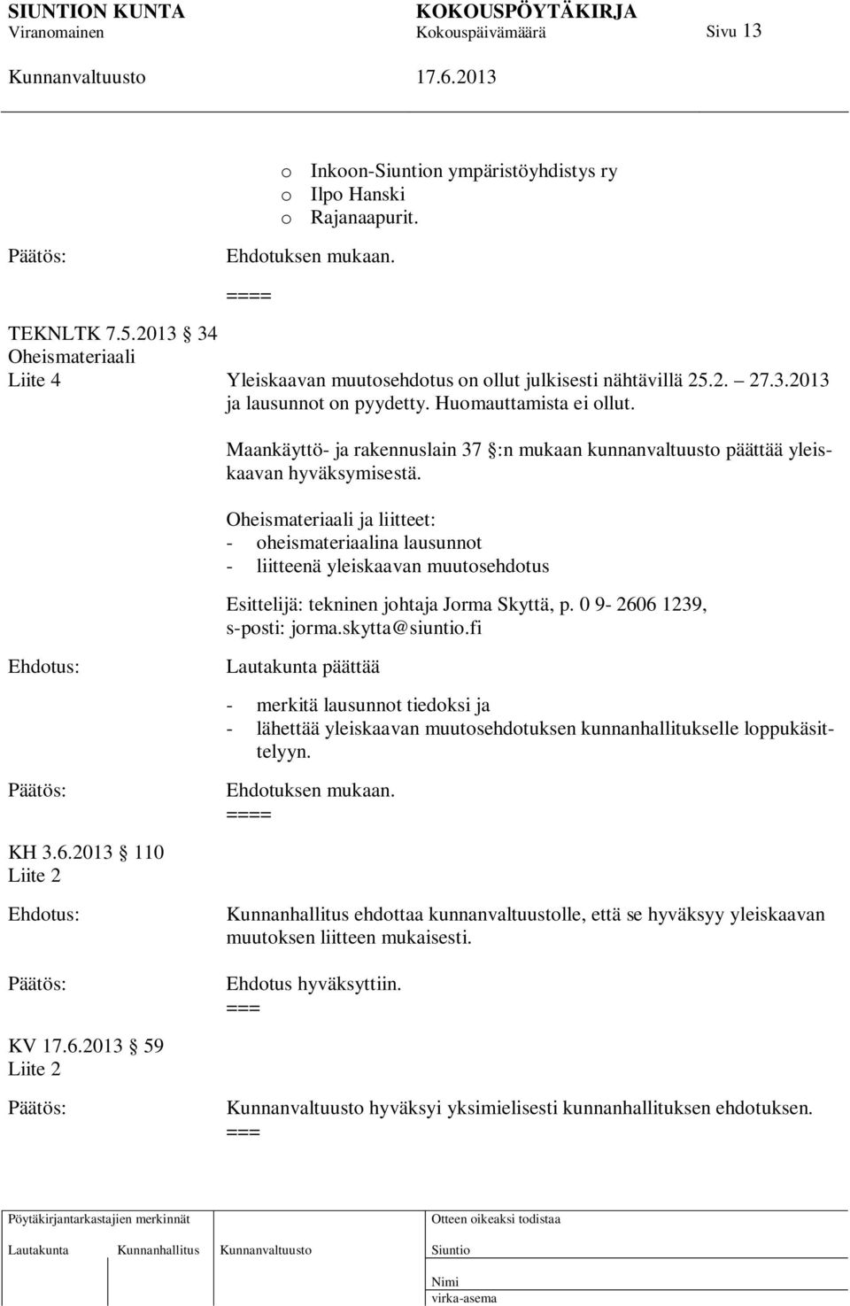 Oheismateriaali ja liitteet: - oheismateriaalina lausunnot - liitteenä yleiskaavan muutosehdotus Esittelijä: tekninen johtaja Jorma Skyttä, p. 0 9-2606 1239, s-posti: jorma.skytta@siuntio.