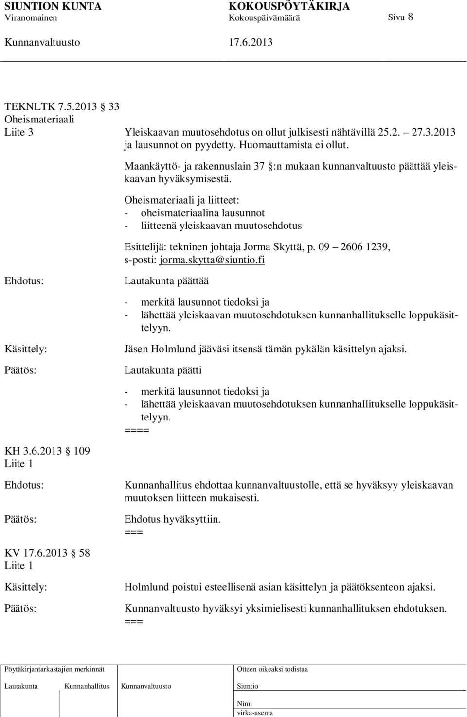 Oheismateriaali ja liitteet: - oheismateriaalina lausunnot - liitteenä yleiskaavan muutosehdotus Esittelijä: tekninen johtaja Jorma Skyttä, p. 09 2606 1239, s-posti: jorma.skytta@siuntio.