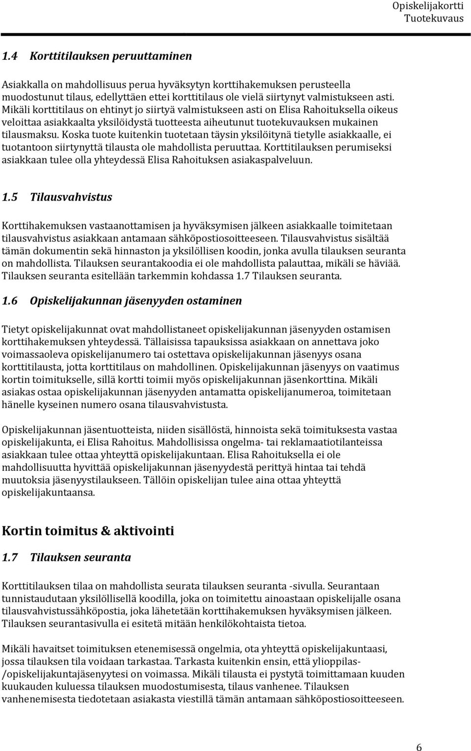 Koska tuote kuitenkin tuotetaan täysin yksilöitynä tietylle asiakkaalle, ei tuotantoon siirtynyttä tilausta ole mahdollista peruuttaa.