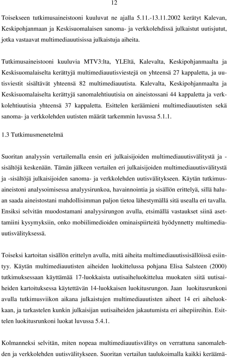 Tutkimusaineistooni kuuluvia MTV3:lta, YLEltä, Kalevalta, Keskipohjanmaalta ja Keskisuomalaiselta kerättyjä multimediauutisviestejä on yhteensä 27 kappaletta, ja uutisviestit sisältävät yhteensä 82