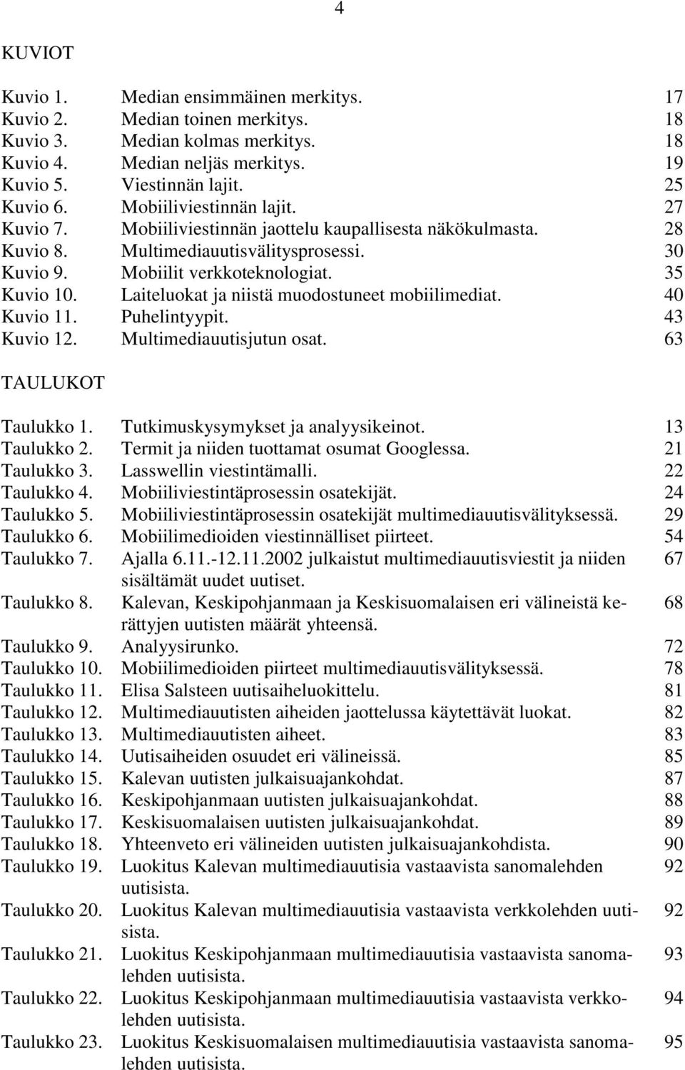 Laiteluokat ja niistä muodostuneet mobiilimediat. 40 Kuvio 11. Puhelintyypit. 43 Kuvio 12. Multimediauutisjutun osat. 63 TAULUKOT Taulukko 1. Tutkimuskysymykset ja analyysikeinot. 13 Taulukko 2.