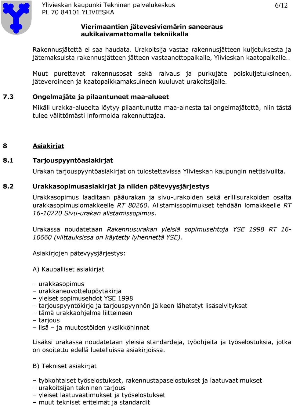 3 Ongelmajäte ja pilaantuneet maa-alueet Mikäli urakka-alueelta löytyy pilaantunutta maa-ainesta tai ongelmajätettä, niin tästä tulee välittömästi informoida rakennuttajaa. 8 Asiakirjat 8.