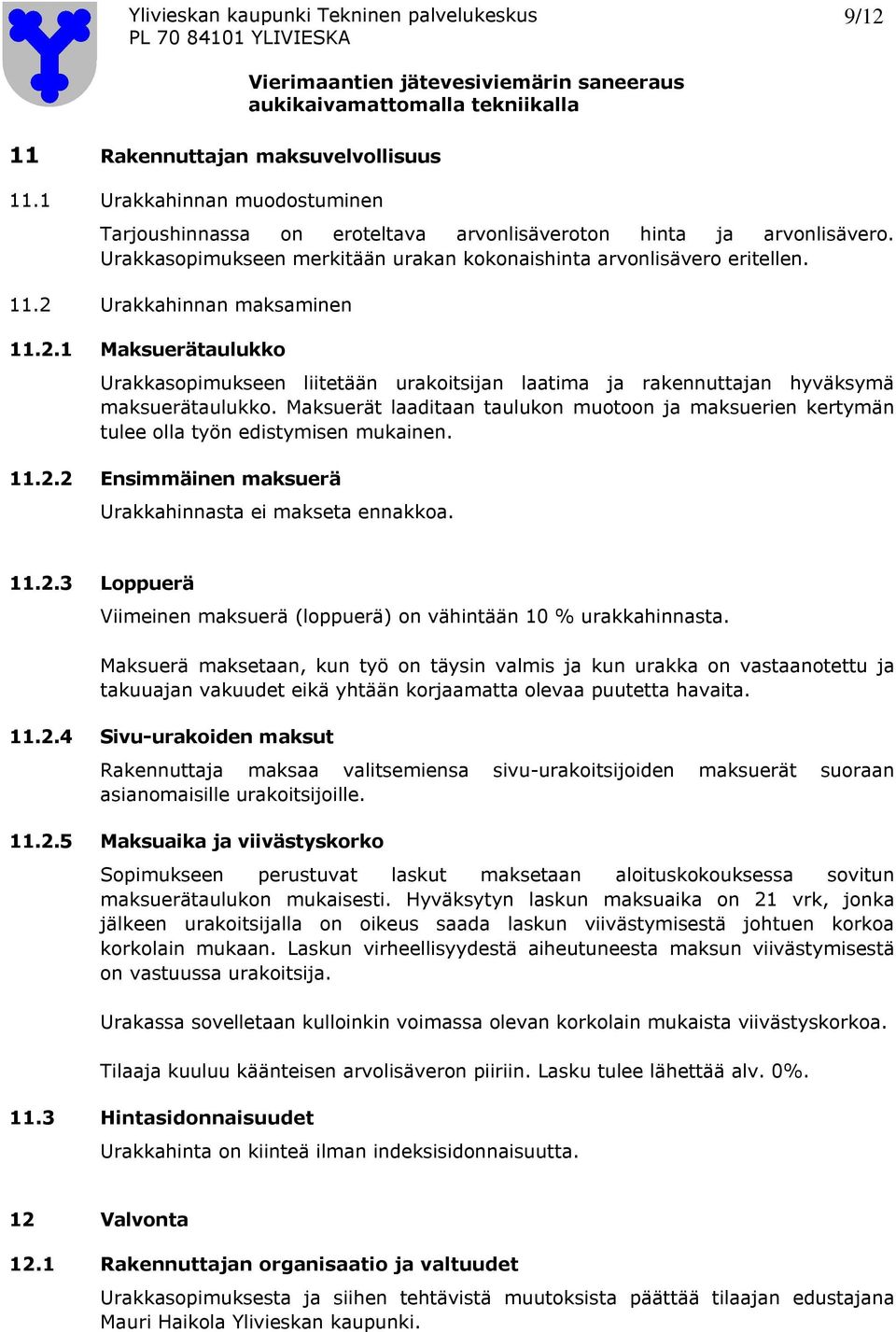 Maksuerät laaditaan taulukon muotoon ja maksuerien kertymän tulee olla työn edistymisen mukainen. 11.2.2 Ensimmäinen maksuerä Urakkahinnasta ei makseta ennakkoa. 11.2.3 Loppuerä Viimeinen maksuerä (loppuerä) on vähintään 10 % urakkahinnasta.