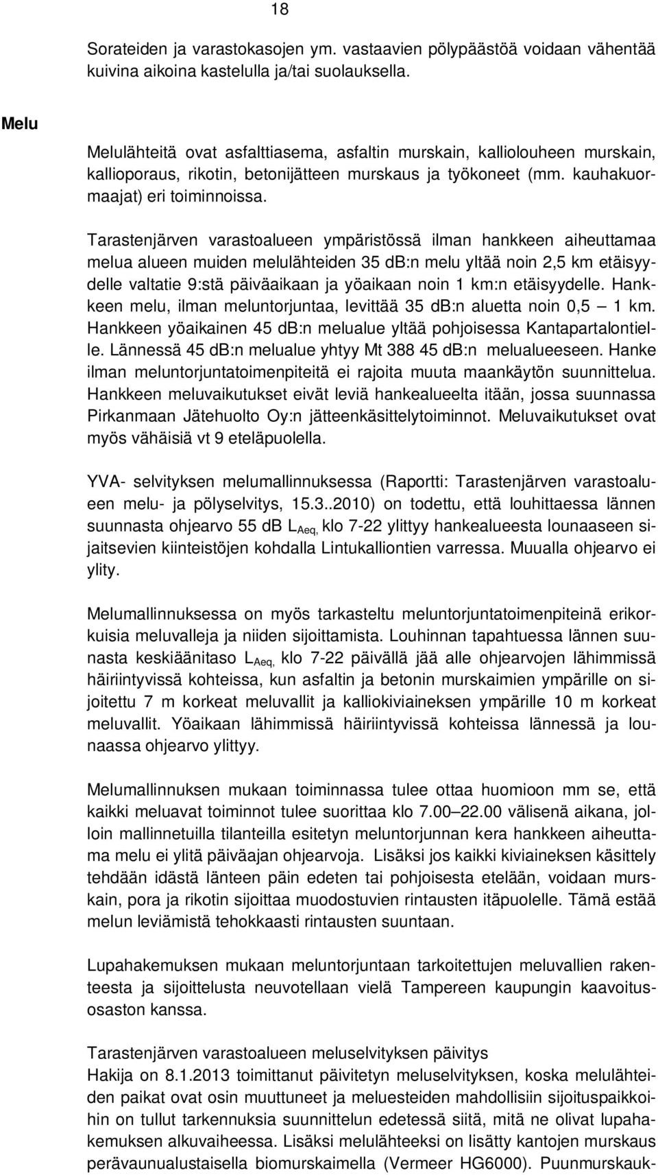 Tarastenjärven varastoalueen ympäristössä ilman hankkeen aiheuttamaa melua alueen muiden melulähteiden 35 db:n melu yltää noin 2,5 km etäisyydelle valtatie 9:stä päiväaikaan ja yöaikaan noin 1 km:n