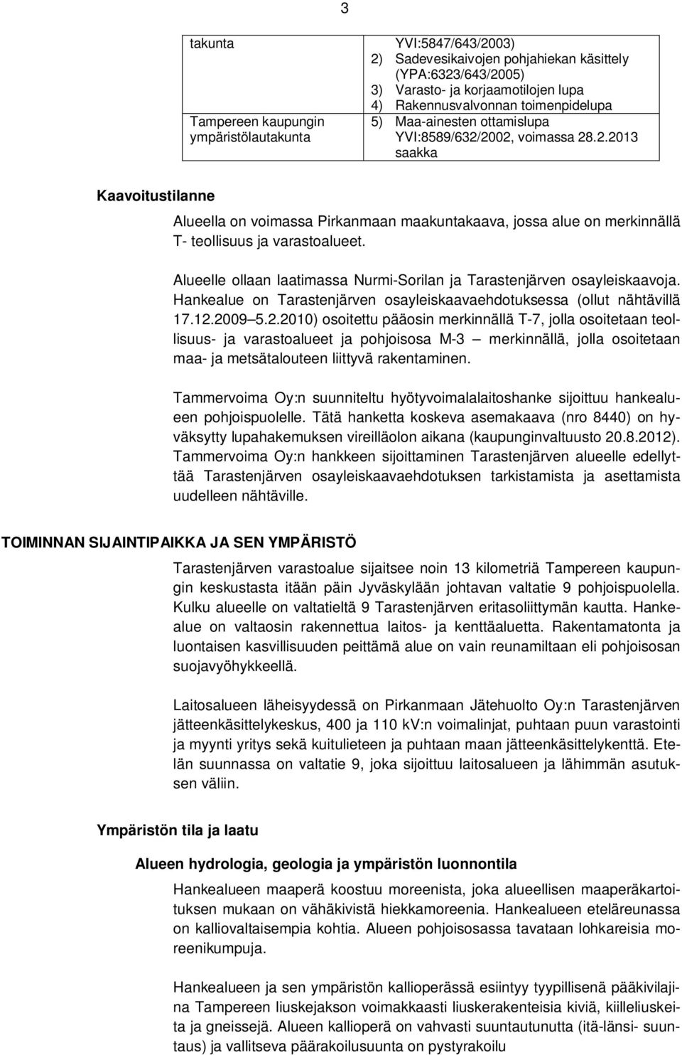 Alueelle ollaan laatimassa Nurmi-Sorilan ja Tarastenjärven osayleiskaavoja. Hankealue on Tarastenjärven osayleiskaavaehdotuksessa (ollut nähtävillä 17.12.