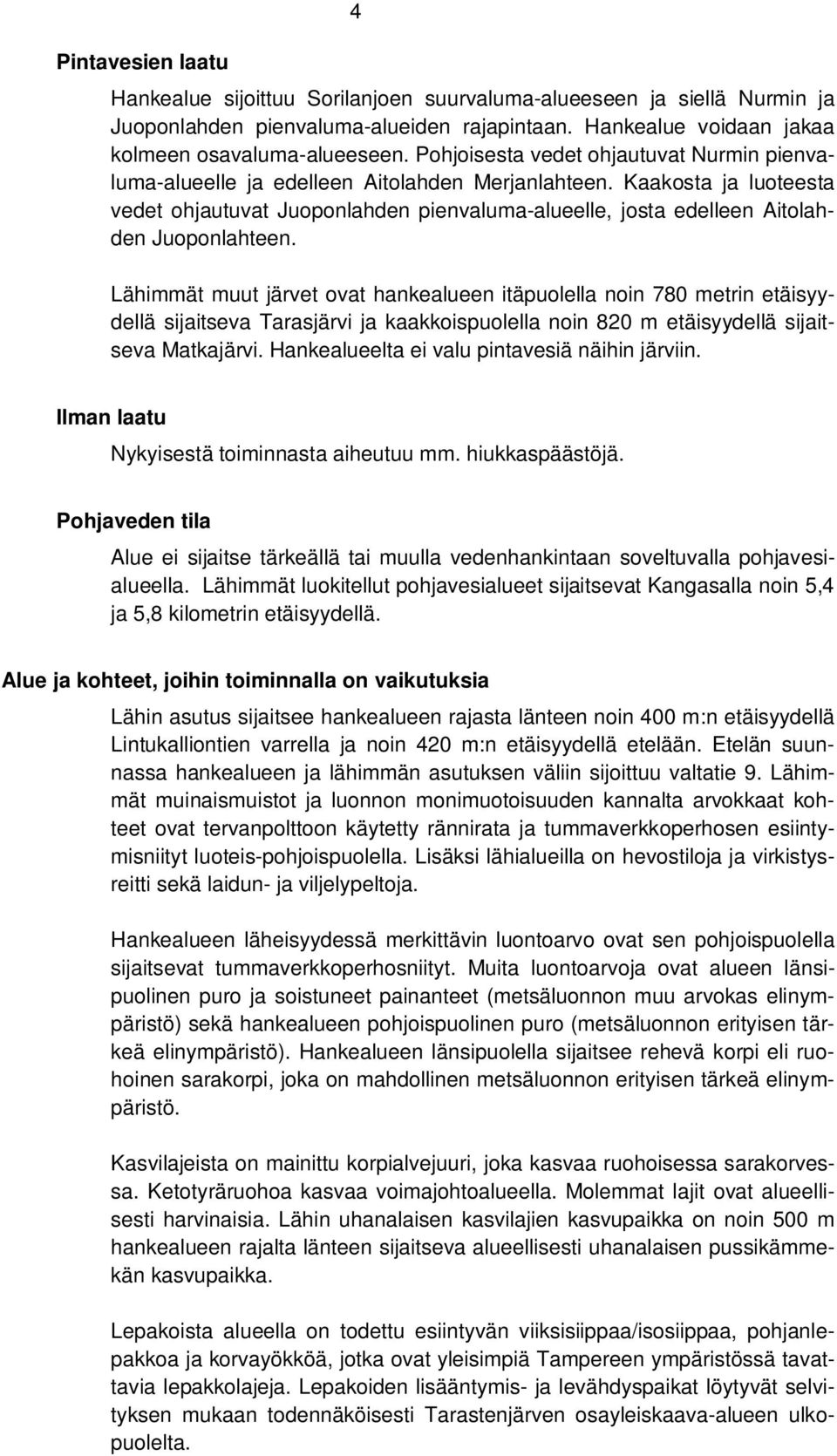 Kaakosta ja luoteesta vedet ohjautuvat Juoponlahden pienvaluma-alueelle, josta edelleen Aitolahden Juoponlahteen.