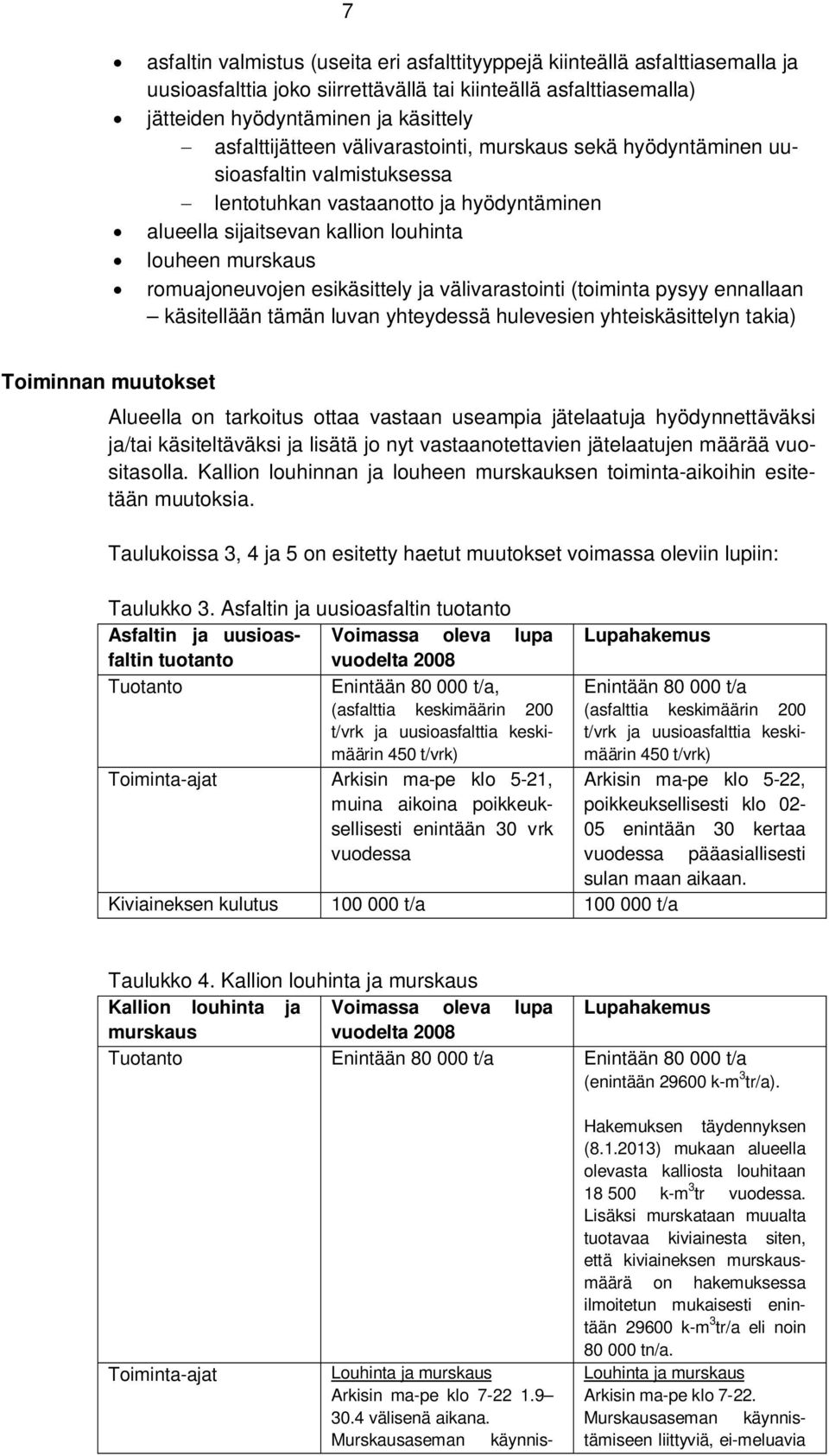 romuajoneuvojen esikäsittely ja välivarastointi (toiminta pysyy ennallaan käsitellään tämän luvan yhteydessä hulevesien yhteiskäsittelyn takia) Toiminnan muutokset Alueella on tarkoitus ottaa vastaan