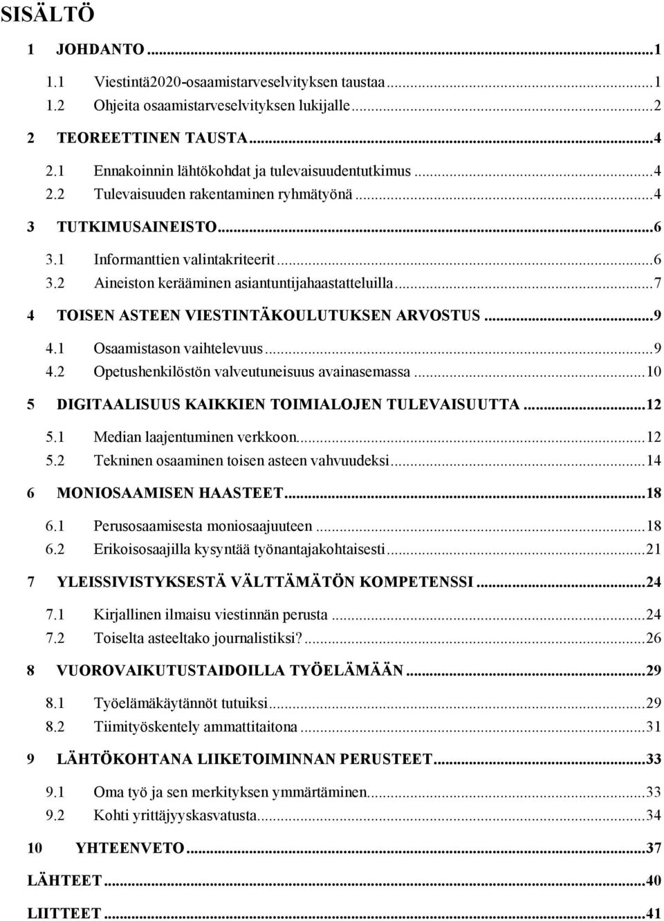 ..7 4 TOISEN ASTEEN VIESTINTÄKOULUTUKSEN ARVOSTUS...9 4.1 Osaamistason vaihtelevuus...9 4.2 Opetushenkilöstön valveutuneisuus avainasemassa...10 5 DIGITAALISUUS KAIKKIEN TOIMIALOJEN TULEVAISUUTTA.