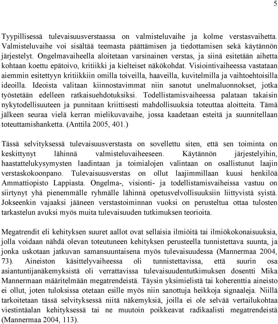 Visiointivaiheessa vastataan aiemmin esitettyyn kritiikkiin omilla toiveilla, haaveilla, kuvitelmilla ja vaihtoehtoisilla ideoilla.