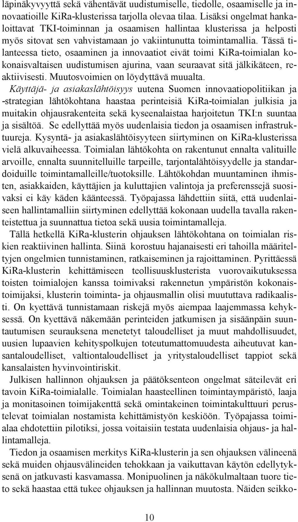 Tässä tilanteessa tieto, osaaminen ja innovaatiot eivät toimi KiRa-toimialan kokonaisvaltaisen uudistumisen ajurina, vaan seuraavat sitä jälkikäteen, reaktiivisesti.