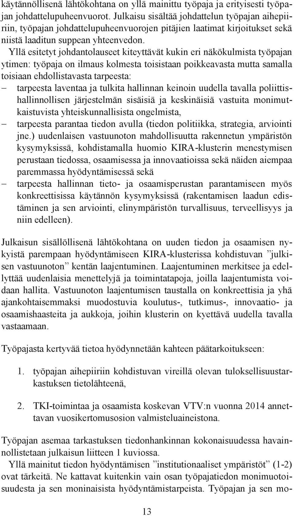 Yllä esitetyt johdantolauseet kiteyttävät kukin eri näkökulmista työpajan ytimen: työpaja on ilmaus kolmesta toisistaan poikkeavasta mutta samalla toisiaan ehdollistavasta tarpeesta: tarpeesta