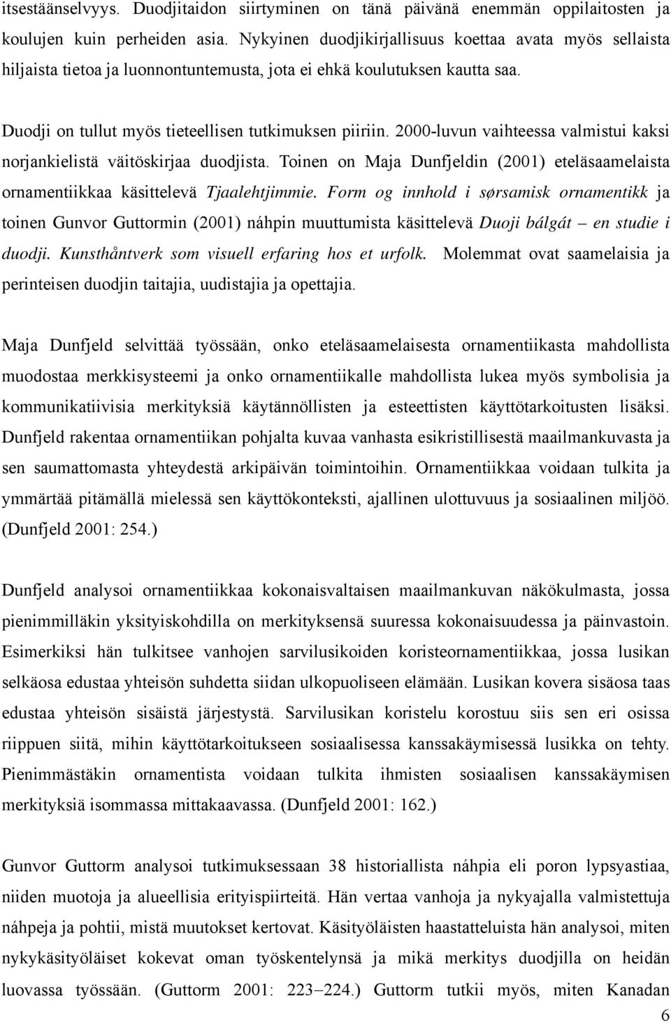 2000-luvun vaihteessa valmistui kaksi norjankielistä väitöskirjaa duodjista. Toinen on Maja Dunfjeldin (2001) eteläsaamelaista ornamentiikkaa käsittelevä Tjaalehtjimmie.