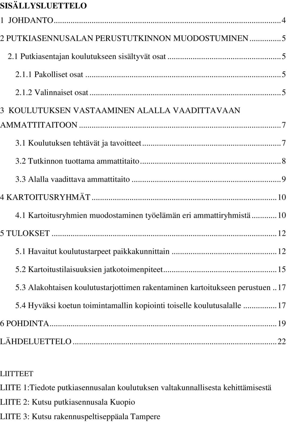 .. 9 4 KARTOITUSRYHMÄT... 10 4.1 Kartoitusryhmien muodostaminen työelämän eri ammattiryhmistä... 10 5 TULOKSET... 12 5.1 Havaitut koulutustarpeet paikkakunnittain... 12 5.2 Kartoitustilaisuuksien jatkotoimenpiteet.