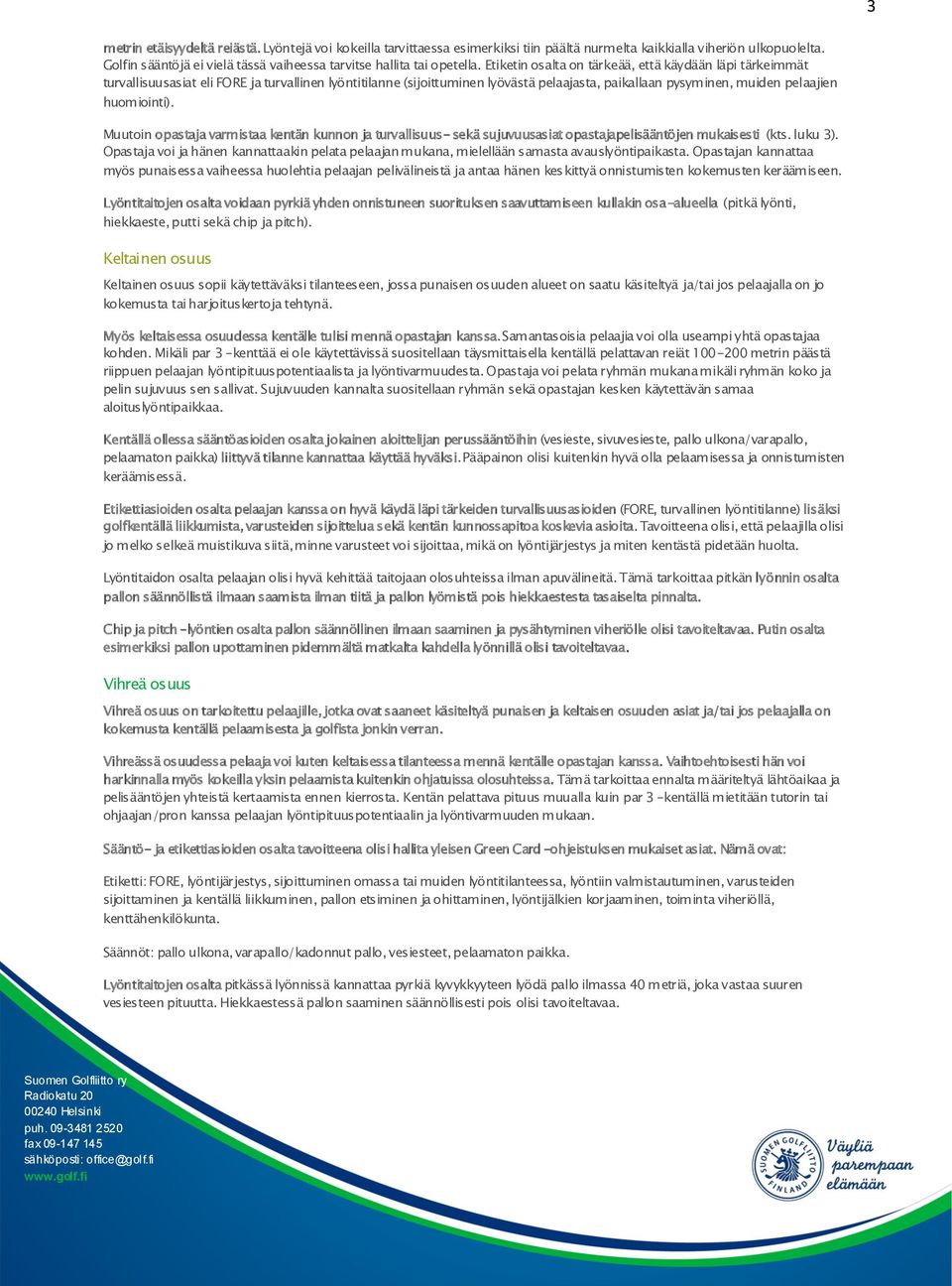 Etiketin osalta on tärkeää, että käydään läpi tärkeimmät turvallisuusasiat eli FORE ja turvallinen lyöntitilanne (sijoittuminen lyövästä pelaajasta, paikallaan pysyminen, muiden pelaajien huomiointi).