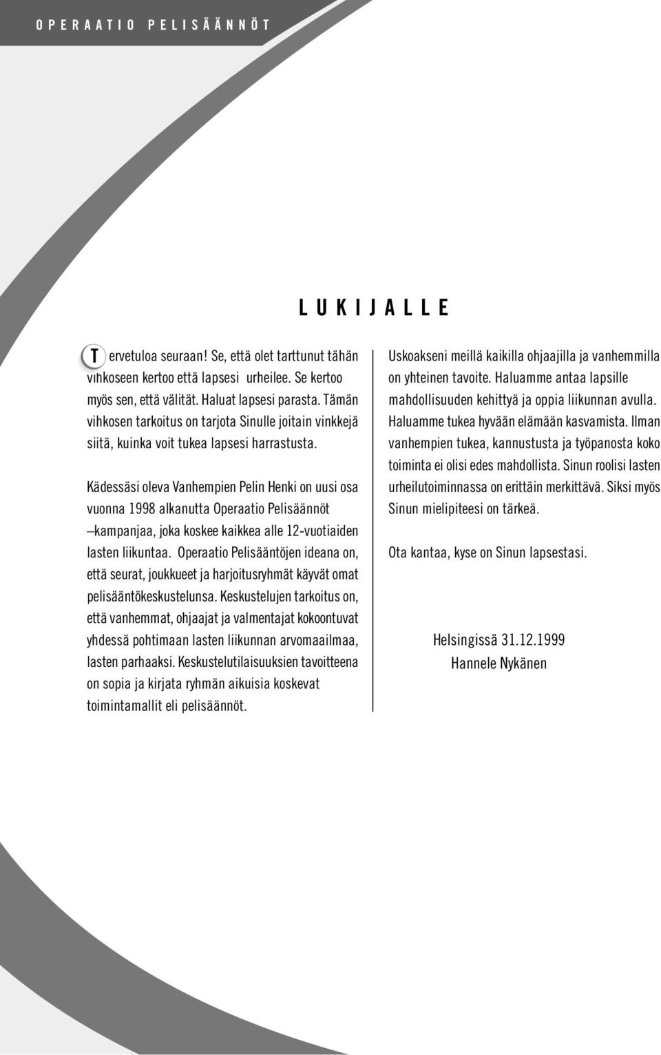 Kädessäsi oleva Vanhempien Pelin Henki on uusi osa vuonna 1998 alkanutta Operaatio Pelisäännöt kampanjaa, joka koskee kaikkea alle 12-vuotiaiden lasten liikuntaa.