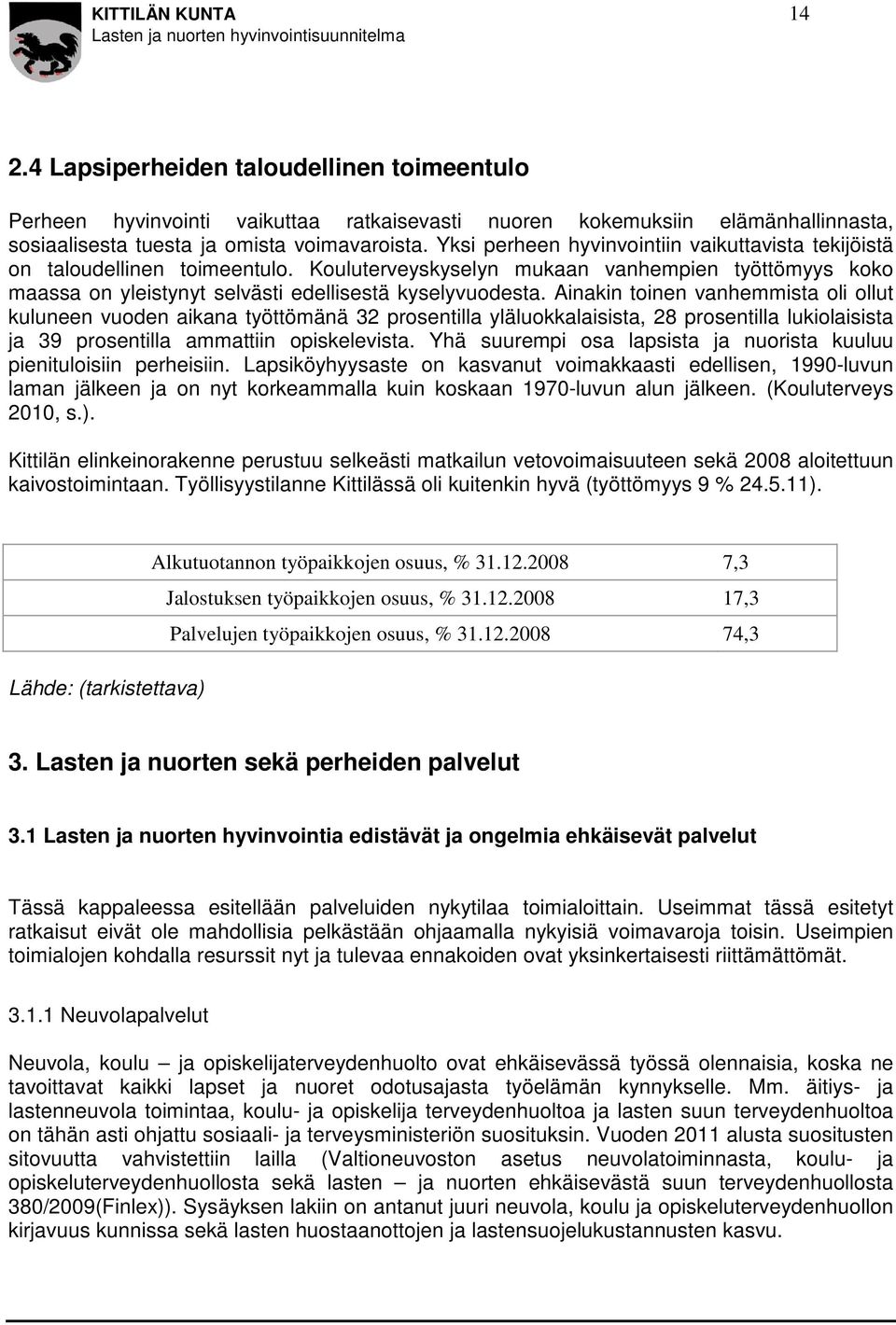 Ainakin toinen vanhemmista oli ollut kuluneen vuoden aikana työttömänä 32 prosentilla yläluokkalaisista, 28 prosentilla lukiolaisista ja 39 prosentilla ammattiin opiskelevista.