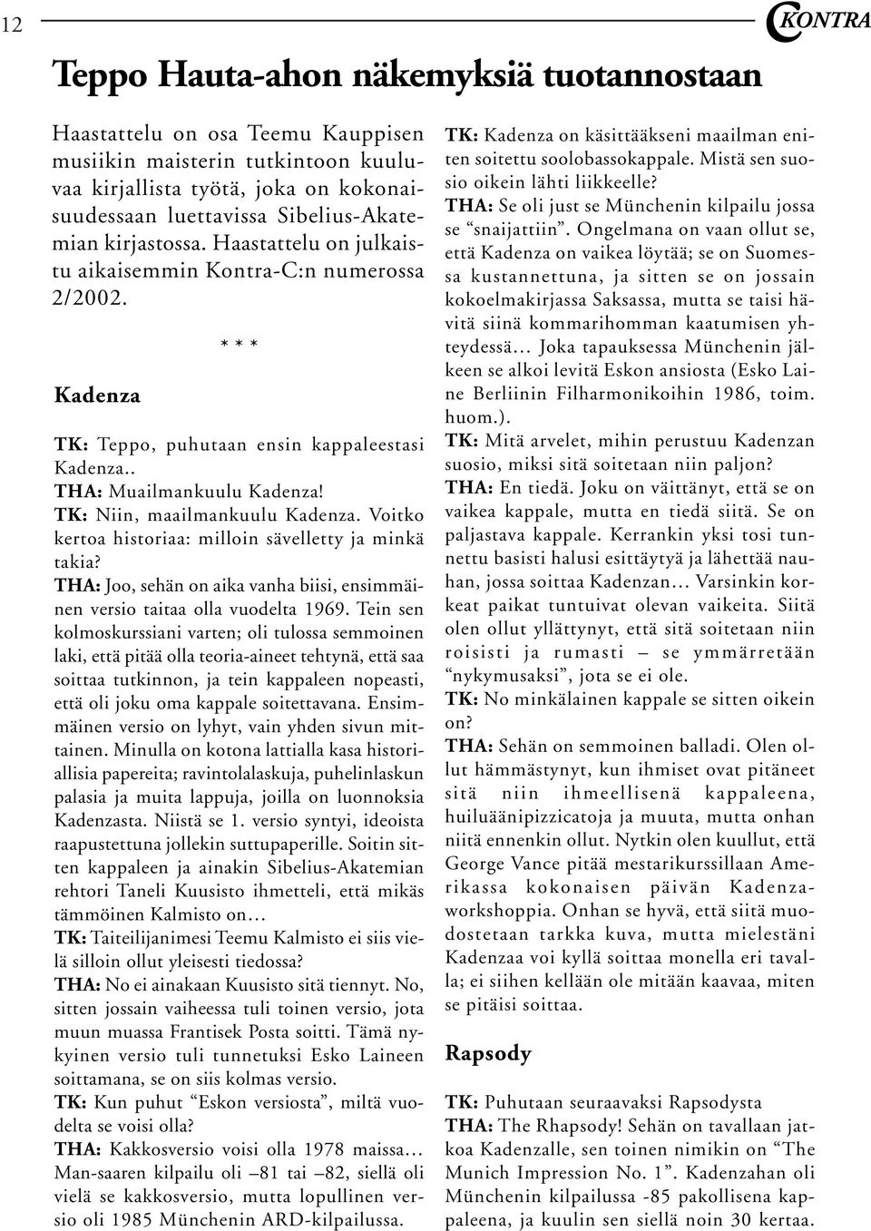 TK: Niin, maailmankuulu Kadenza. Voitko kertoa historiaa: milloin sävelletty ja minkä takia? THA: Joo, sehän on aika vanha biisi, ensimmäinen versio taitaa olla vuodelta 1969.