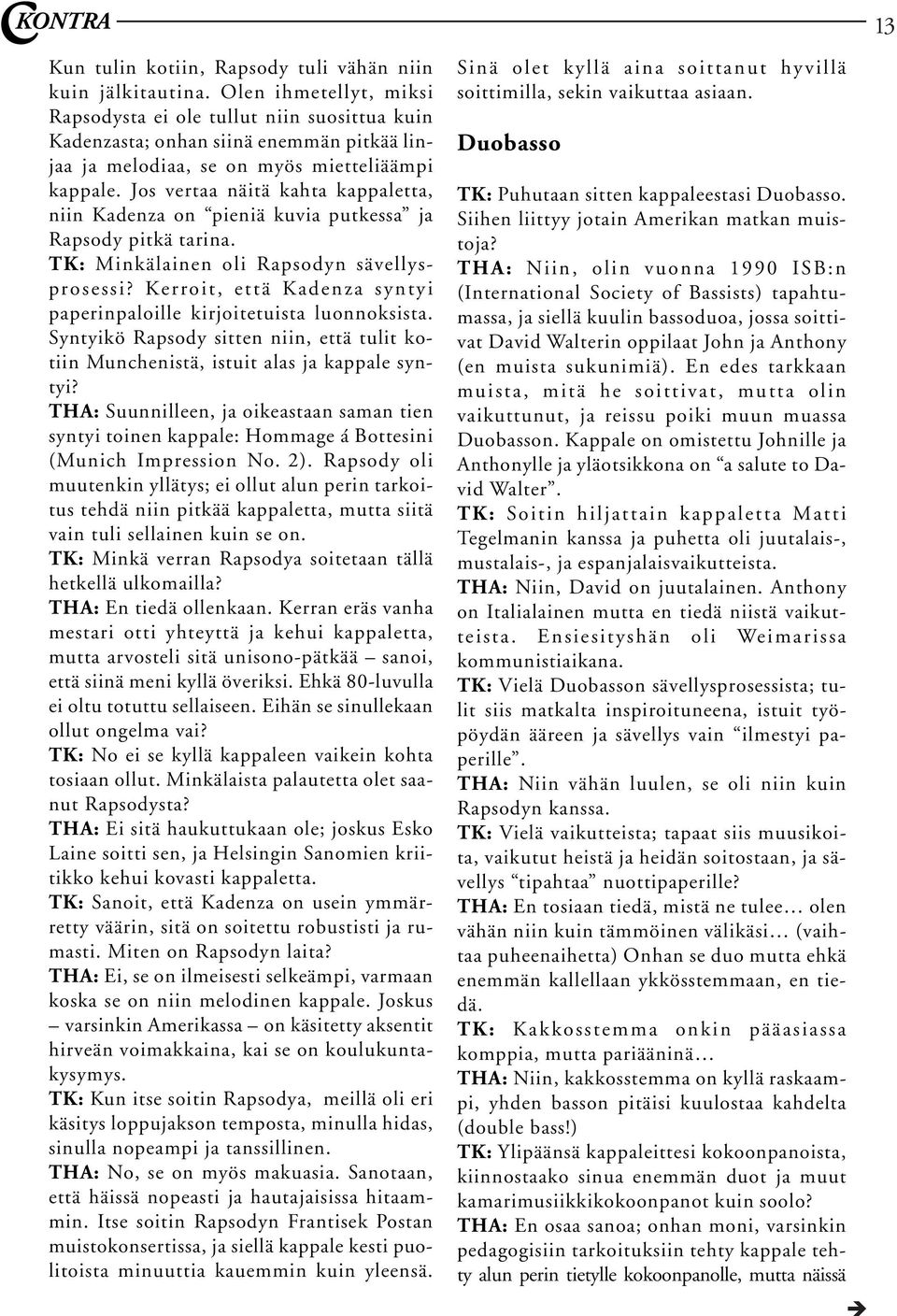 Jos vertaa näitä kahta kappaletta, niin Kadenza on pieniä kuvia putkessa ja Rapsody pitkä tarina. TK: Minkälainen oli Rapsodyn sävellysprosessi?