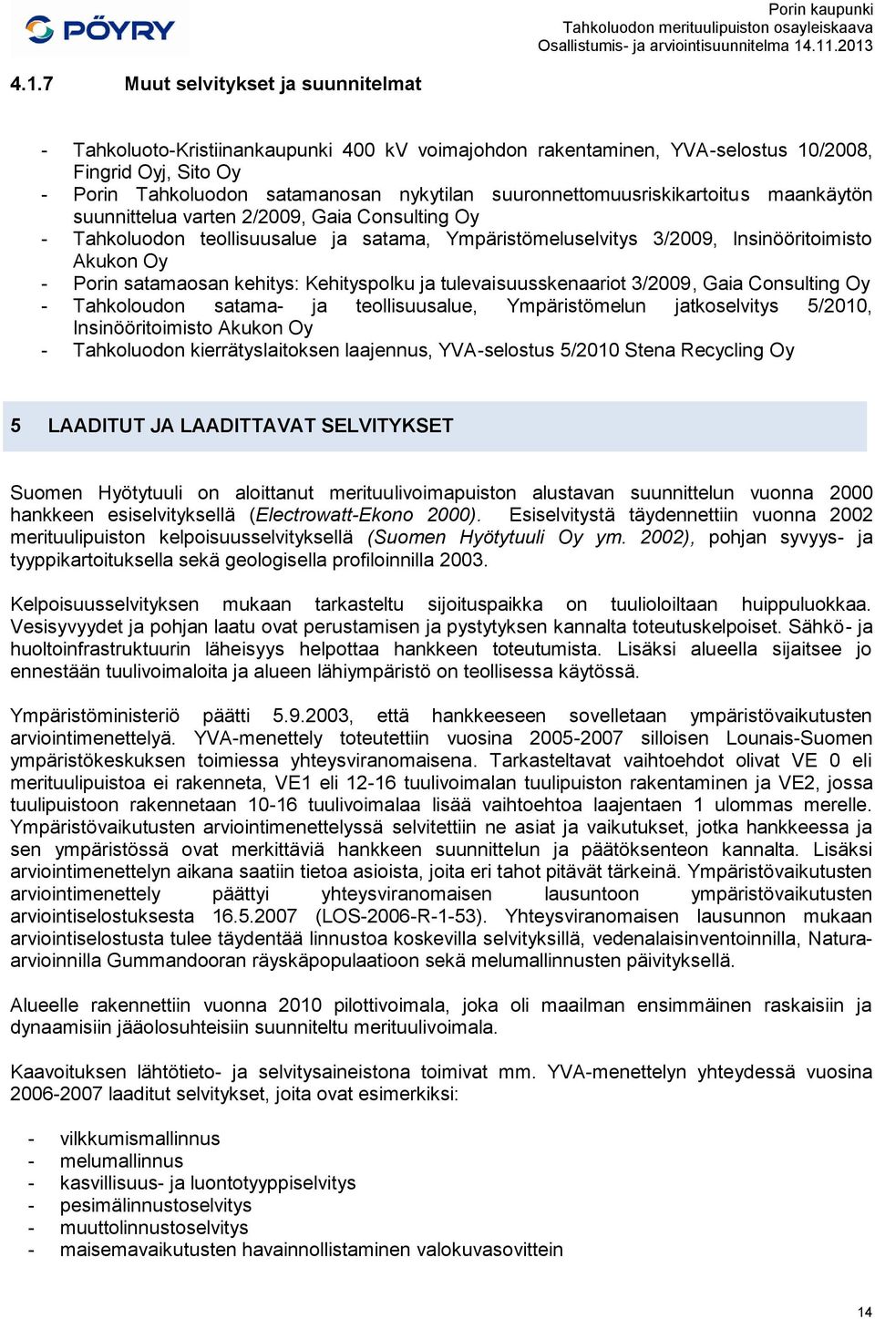 satamaosan kehitys: Kehityspolku ja tulevaisuusskenaariot 3/2009, Gaia Consulting Oy - Tahkoloudon satama- ja teollisuusalue, Ympäristömelun jatkoselvitys 5/2010, Insinööritoimisto Akukon Oy -