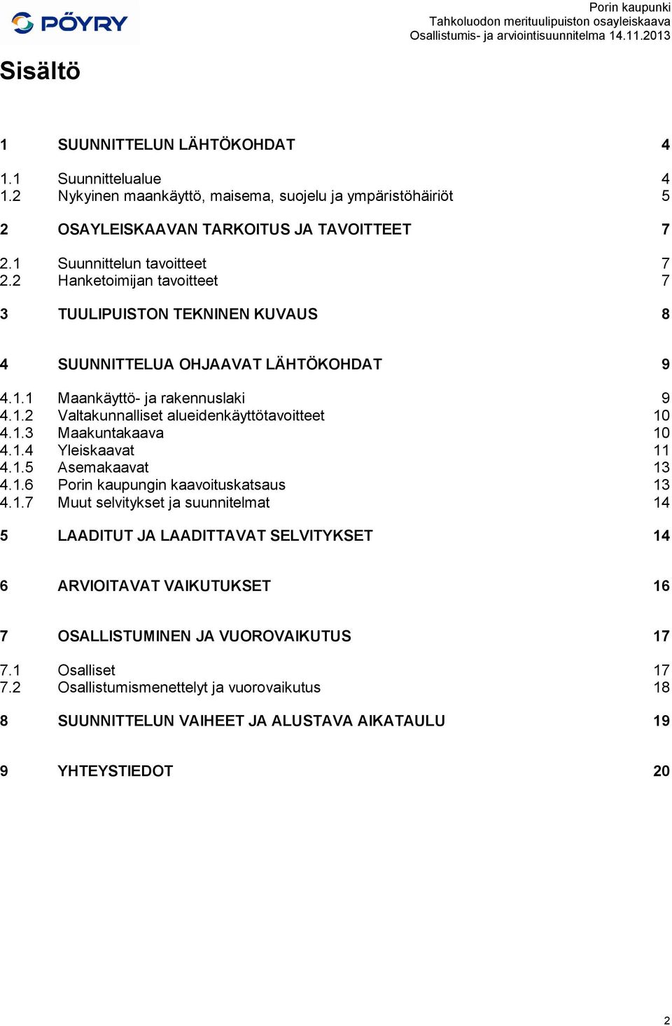 1.3 Maakuntakaava 10 4.1.4 Yleiskaavat 11 4.1.5 Asemakaavat 13 4.1.6 Porin kaupungin kaavoituskatsaus 13 4.1.7 Muut selvitykset ja suunnitelmat 14 5 LAADITUT JA LAADITTAVAT SELVITYKSET 14 6 ARVIOITAVAT VAIKUTUKSET 16 7 OSALLISTUMINEN JA VUOROVAIKUTUS 17 7.