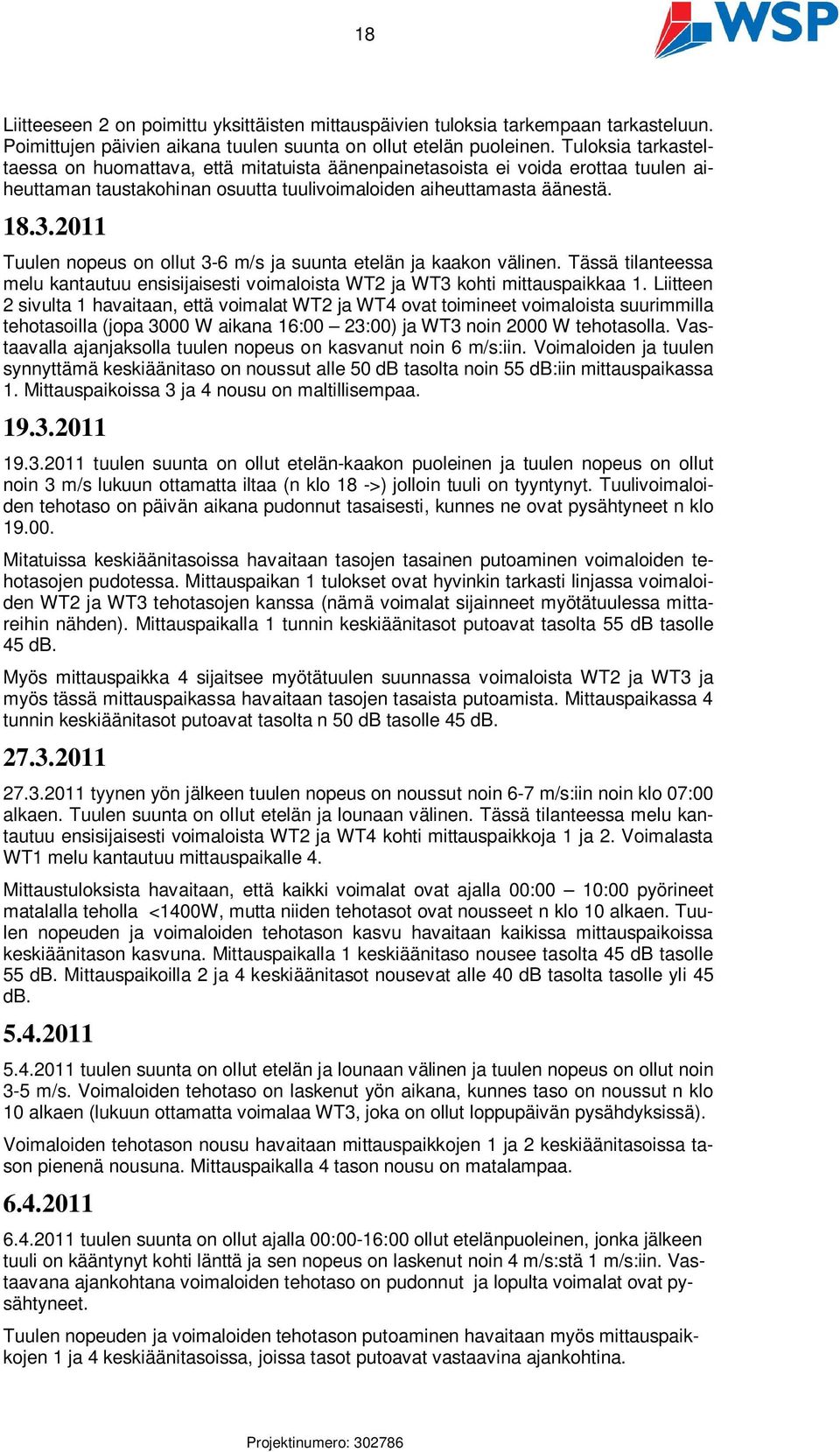 2011 Tuulen nopeus on ollut 3-6 m/s ja suunta etelän ja kaakon välinen. Tässä tilanteessa melu kantautuu ensisijaisesti voimaloista WT2 ja WT3 kohti mittauspaikkaa 1.