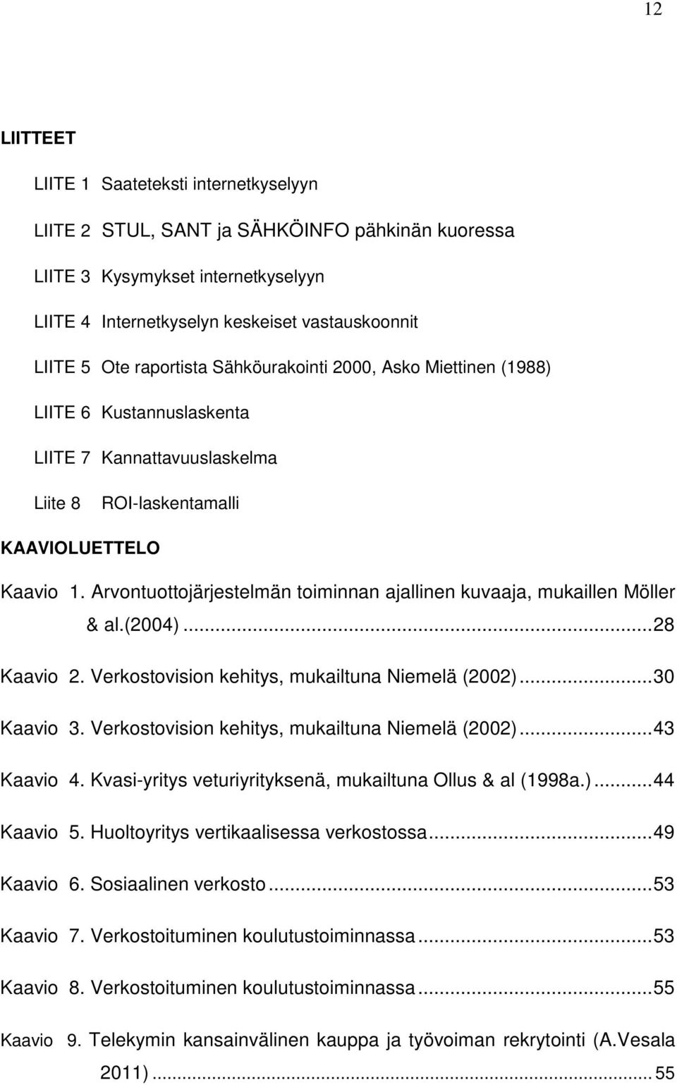 Arvontuottojärjestelmän toiminnan ajallinen kuvaaja, mukaillen Möller & al.(2004)...28 Kaavio 2. Verkostovision kehitys, mukailtuna Niemelä (2002)...30 Kaavio 3.