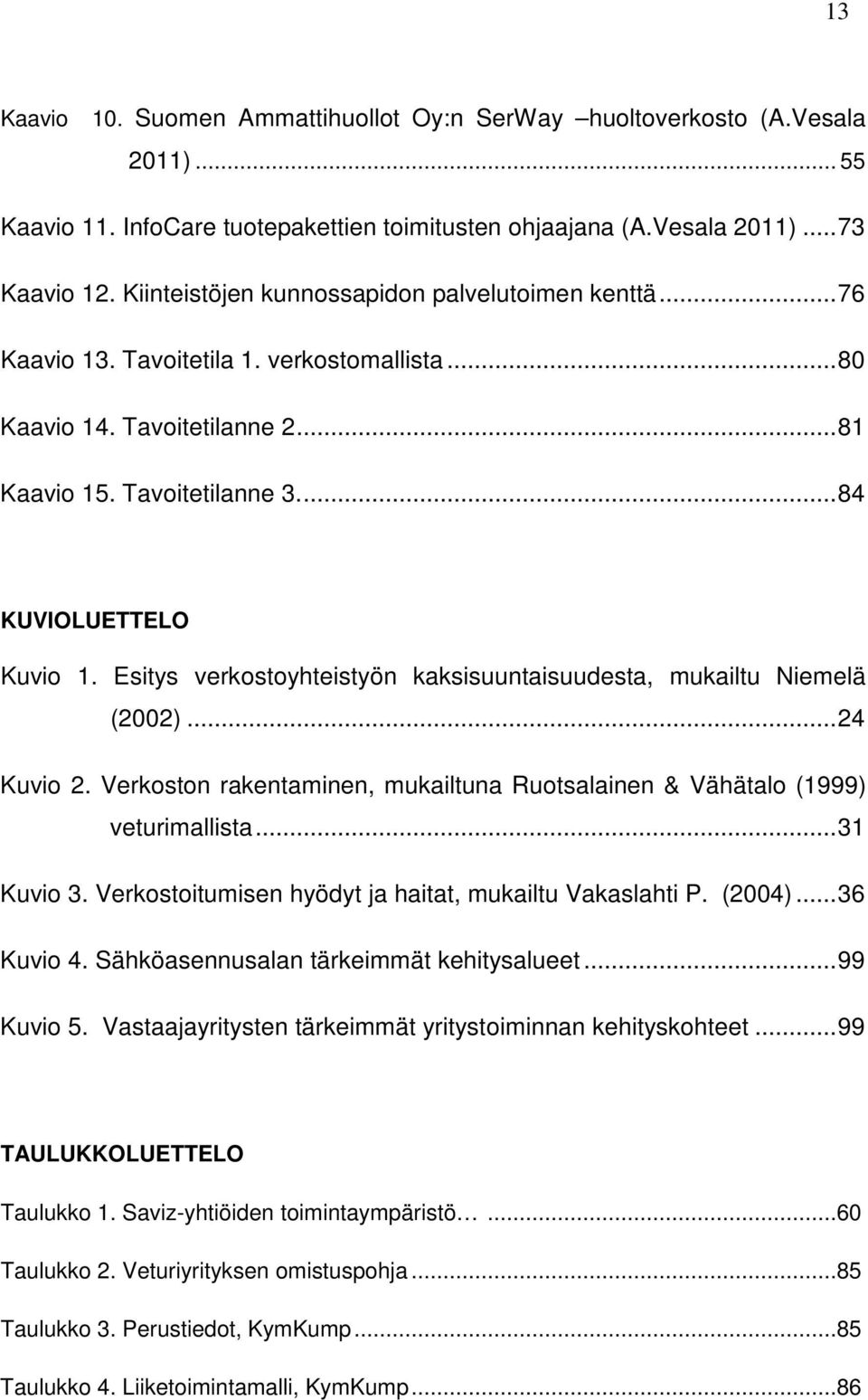 Esitys verkostoyhteistyön kaksisuuntaisuudesta, mukailtu Niemelä (2002)...24 Kuvio 2. Verkoston rakentaminen, mukailtuna Ruotsalainen & Vähätalo (1999) veturimallista...31 Kuvio 3.