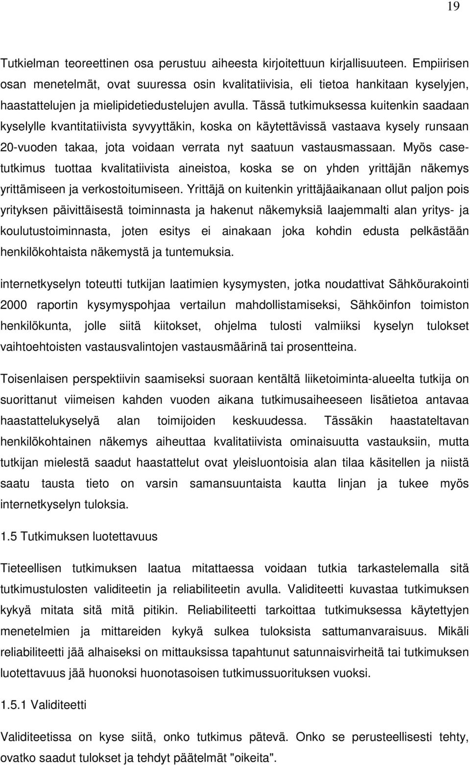 Tässä tutkimuksessa kuitenkin saadaan kyselylle kvantitatiivista syvyyttäkin, koska on käytettävissä vastaava kysely runsaan 20-vuoden takaa, jota voidaan verrata nyt saatuun vastausmassaan.