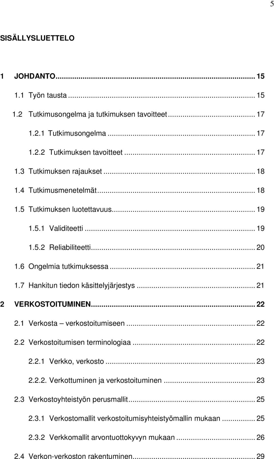 7 Hankitun tiedon käsittelyjärjestys... 21 2 VERKOSTOITUMINEN... 22 2.1 Verkosta verkostoitumiseen... 22 2.2 Verkostoitumisen terminologiaa... 22 2.2.1 Verkko, verkosto... 23 2.2.2. Verkottuminen ja verkostoituminen.