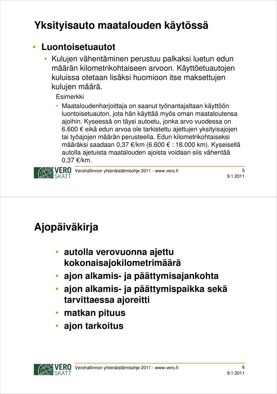 Esimerkki Maataloudenharjoittaja on saanut työnantajaltaan käyttöön luontoisetuauton, jota hän käyttää myös oman maataloutensa ajoihin. Kyseessä on täysi autoetu, jonka arvo vuodessa on 6.