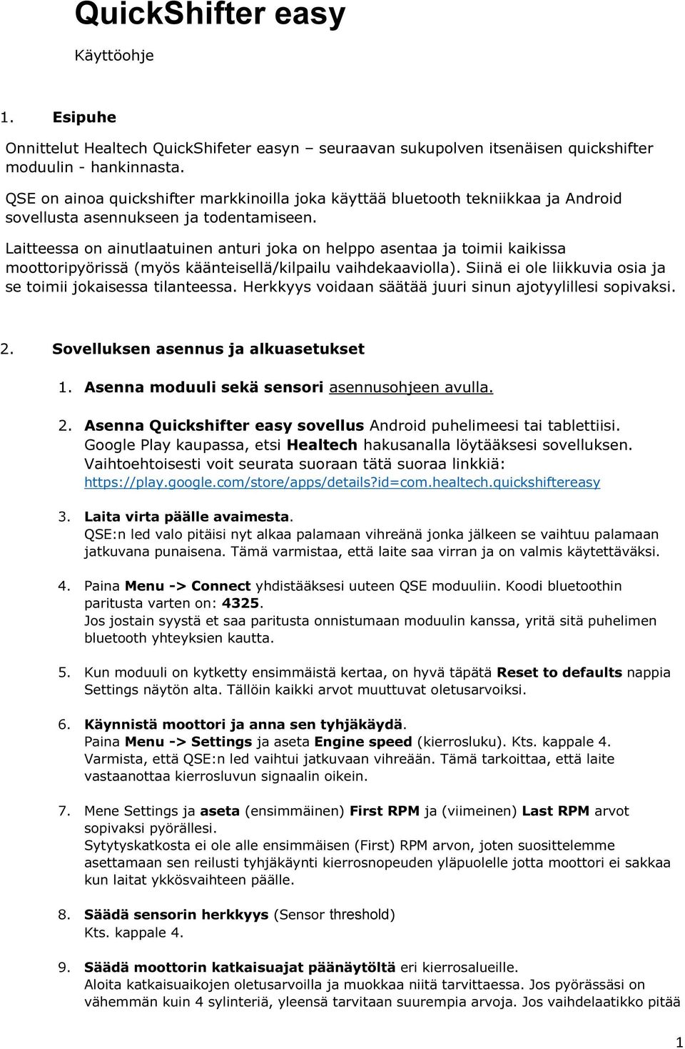 Laitteessa on ainutlaatuinen anturi joka on helppo asentaa ja toimii kaikissa moottoripyörissä (myös käänteisellä/kilpailu vaihdekaaviolla).