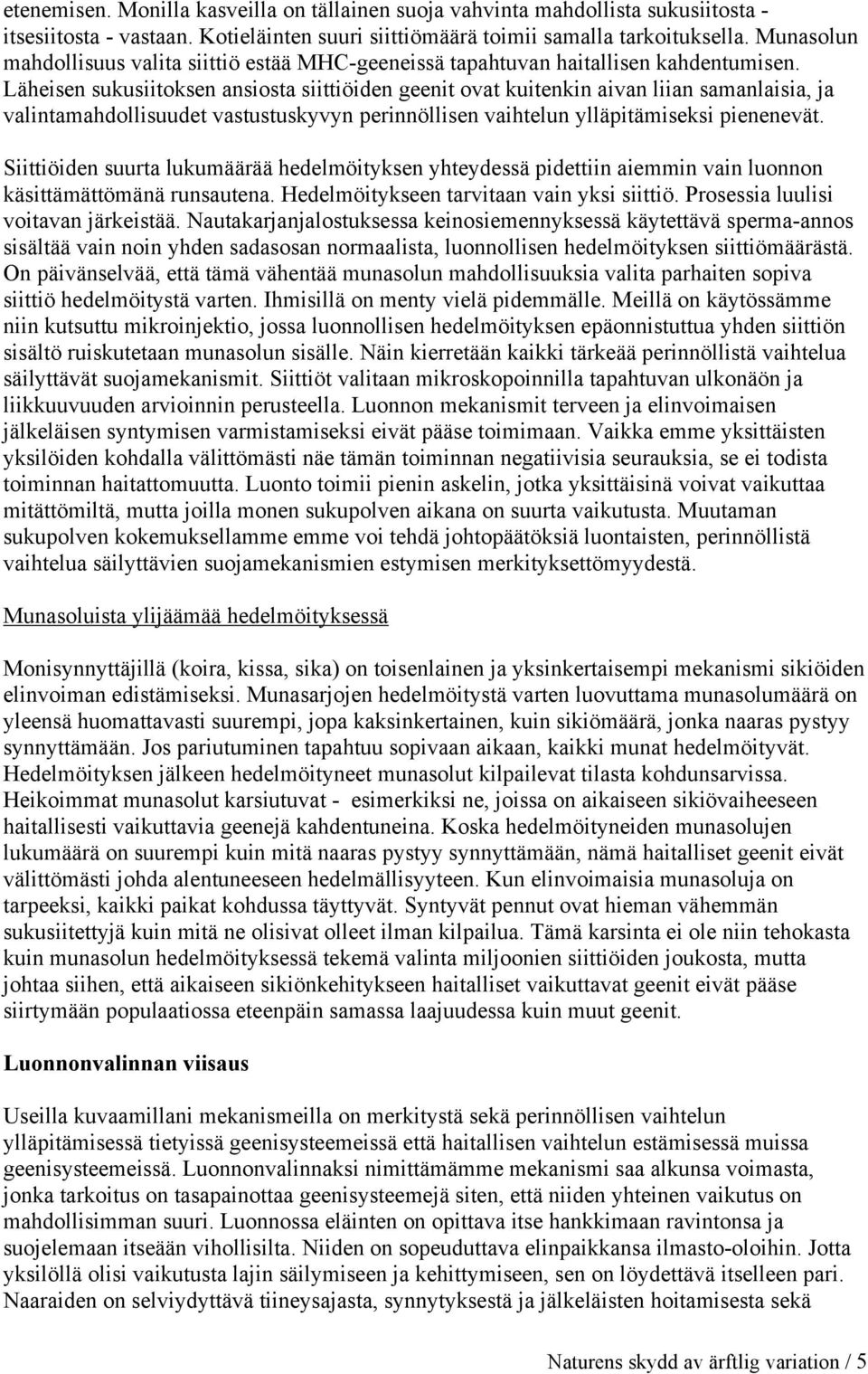 Läheisen sukusiitoksen ansiosta siittiöiden geenit ovat kuitenkin aivan liian samanlaisia, ja valintamahdollisuudet vastustuskyvyn perinnöllisen vaihtelun ylläpitämiseksi pienenevät.