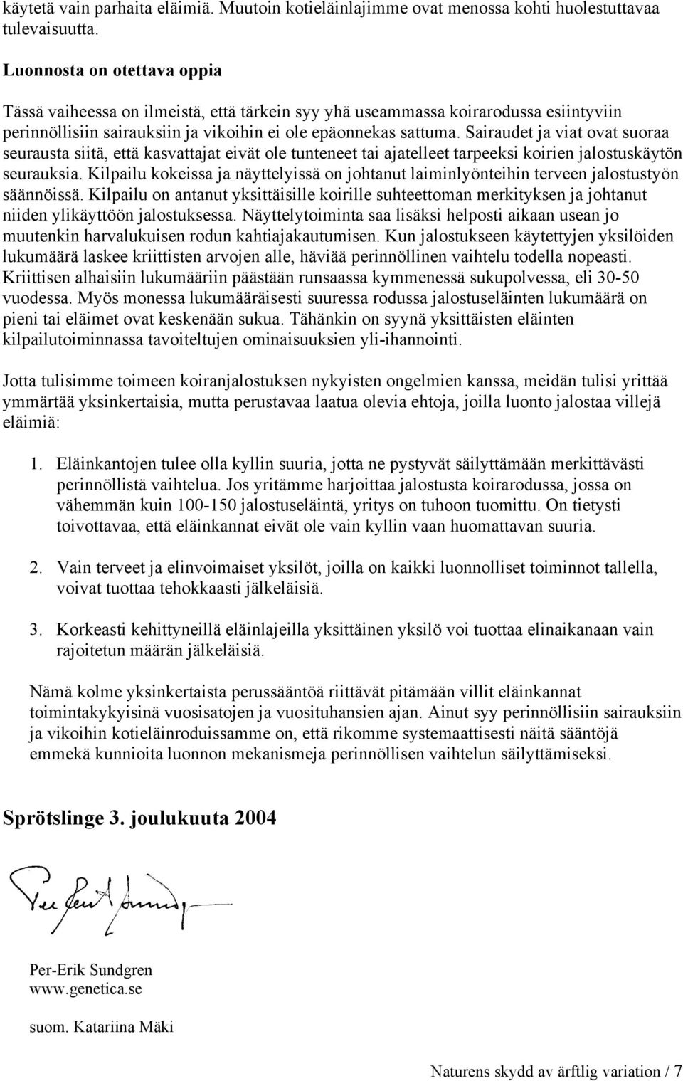 Sairaudet ja viat ovat suoraa seurausta siitä, että kasvattajat eivät ole tunteneet tai ajatelleet tarpeeksi koirien jalostuskäytön seurauksia.