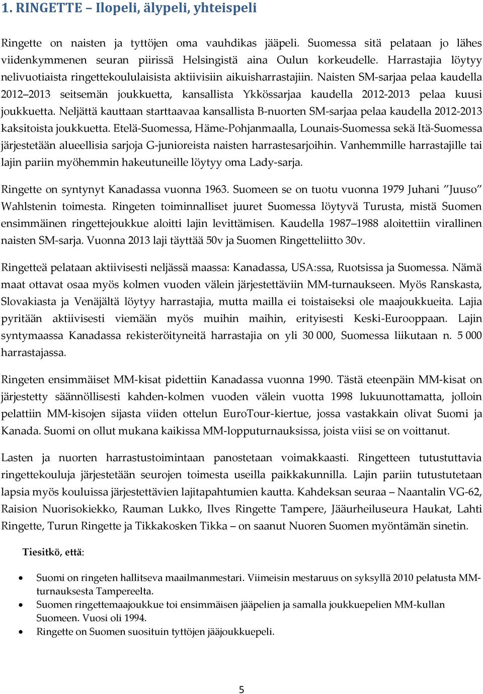 Naisten SM-sarjaa pelaa kaudella 2012 2013 seitsemän joukkuetta, kansallista Ykkössarjaa kaudella 2012-2013 pelaa kuusi joukkuetta.