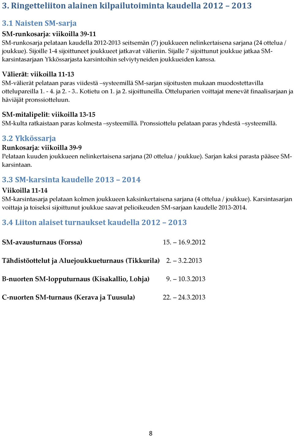 Sijoille 1-4 sijoittuneet joukkueet jatkavat välieriin. Sijalle 7 sijoittunut joukkue jatkaa SMkarsintasarjaan Ykkössarjasta karsintoihin selviytyneiden joukkueiden kanssa.