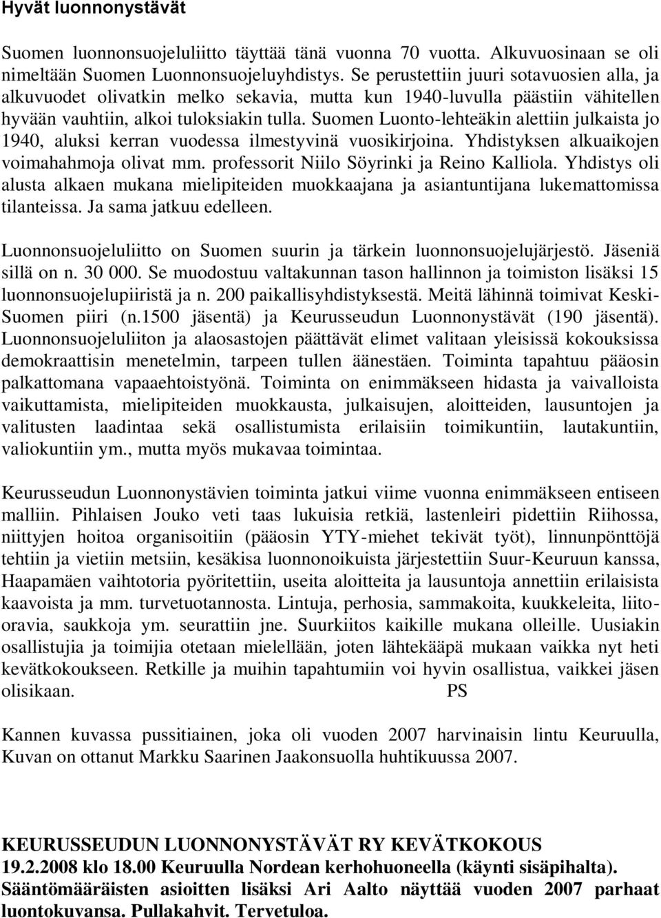 Suomen Luonto-lehteäkin alettiin julkaista jo 1940, aluksi kerran vuodessa ilmestyvinä vuosikirjoina. Yhdistyksen alkuaikojen voimahahmoja olivat mm. professorit Niilo Söyrinki ja Reino Kalliola.