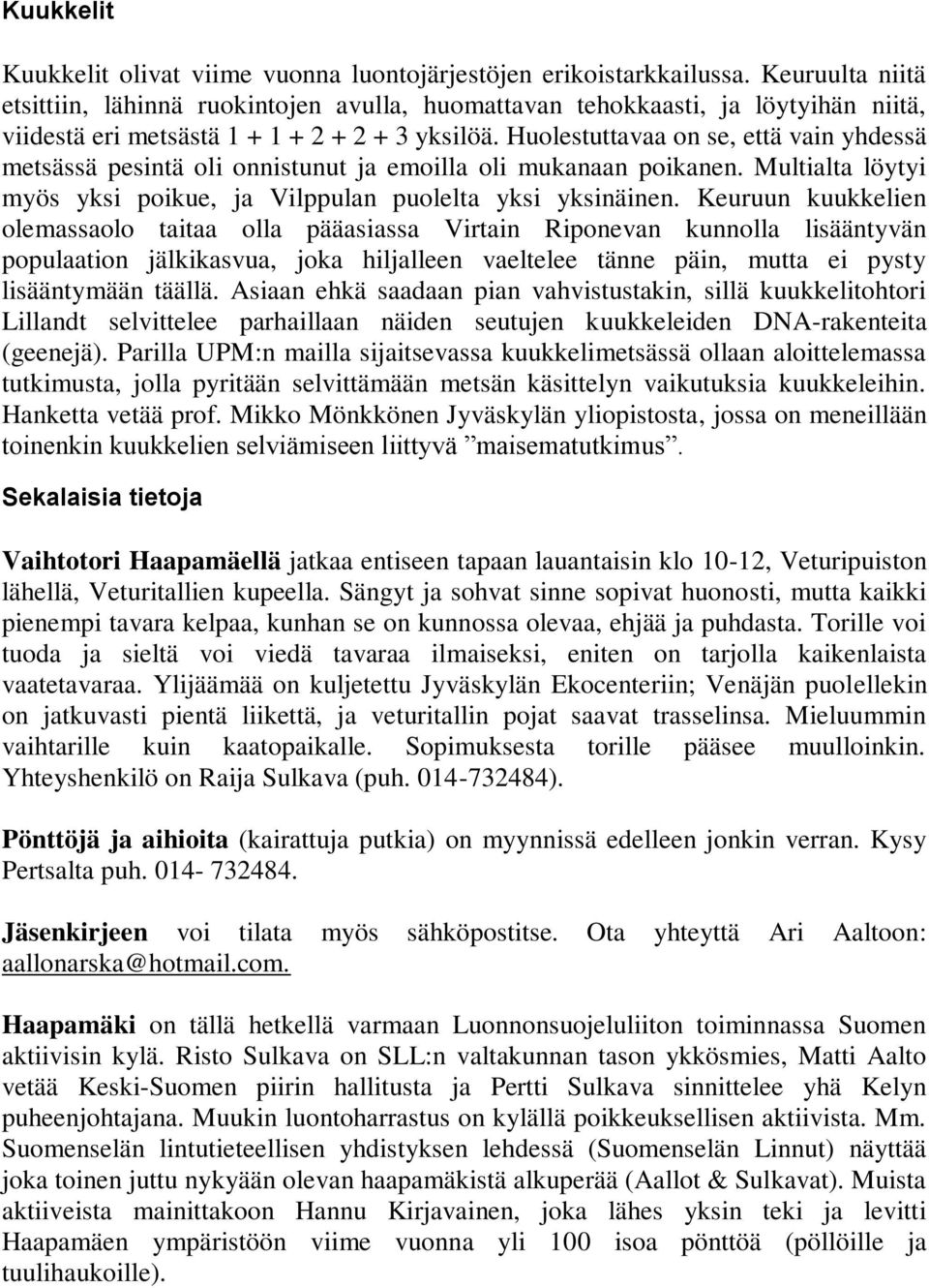 Huolestuttavaa on se, että vain yhdessä metsässä pesintä oli onnistunut ja emoilla oli mukanaan poikanen. Multialta löytyi myös yksi poikue, ja Vilppulan puolelta yksi yksinäinen.