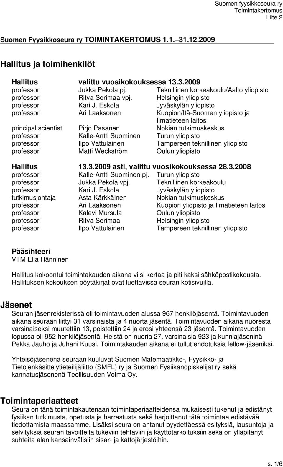 Eskola Jyväskylän yliopisto professori Ari Laaksonen Kuopion/Itä-Suomen yliopisto ja Ilmatieteen laitos principal scientist Pirjo Pasanen Nokian tutkimuskeskus professori Kalle-Antti Suominen Turun