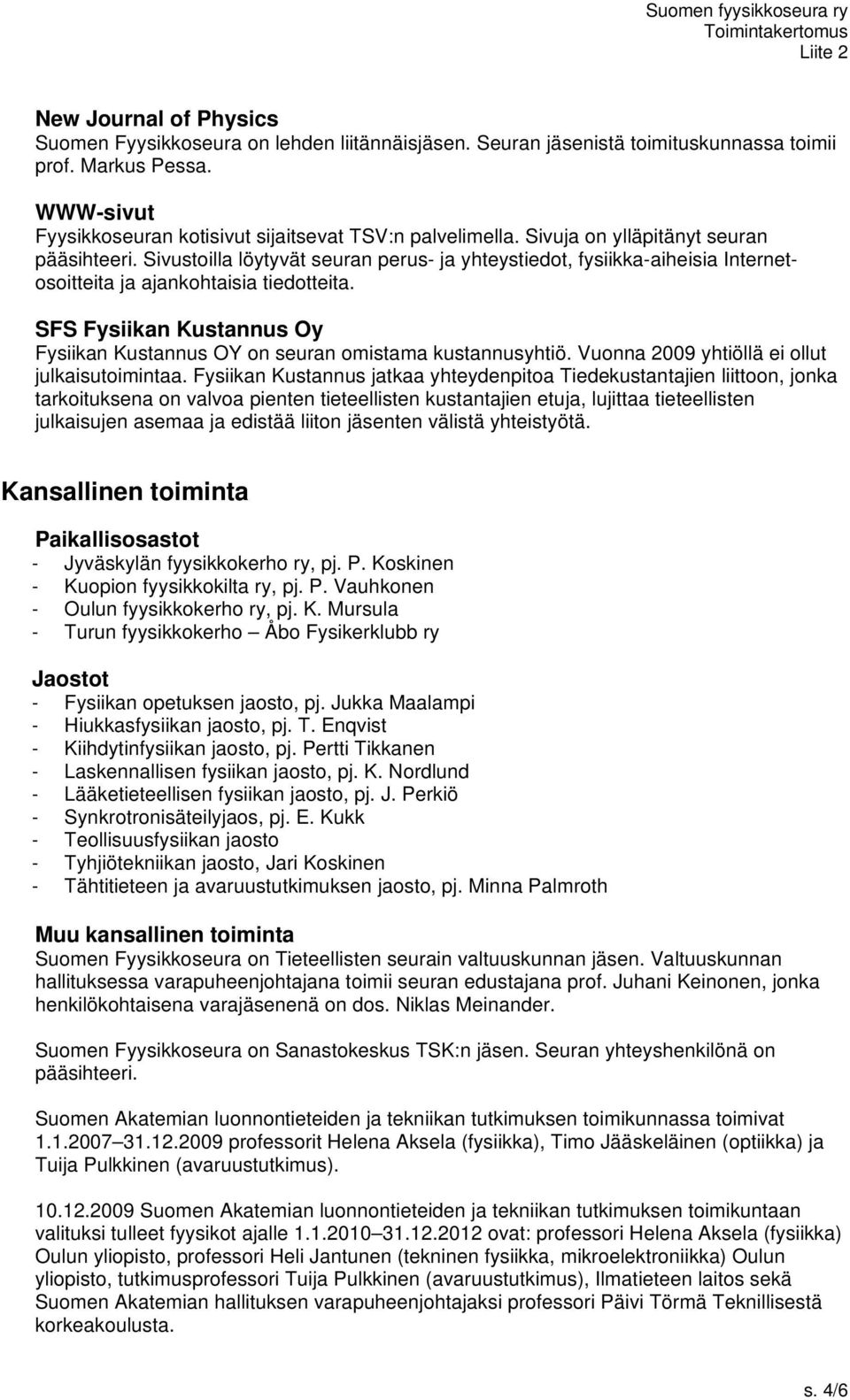 SFS Fysiikan Kustannus Oy Fysiikan Kustannus OY on seuran omistama kustannusyhtiö. Vuonna 2009 yhtiöllä ei ollut julkaisutoimintaa.