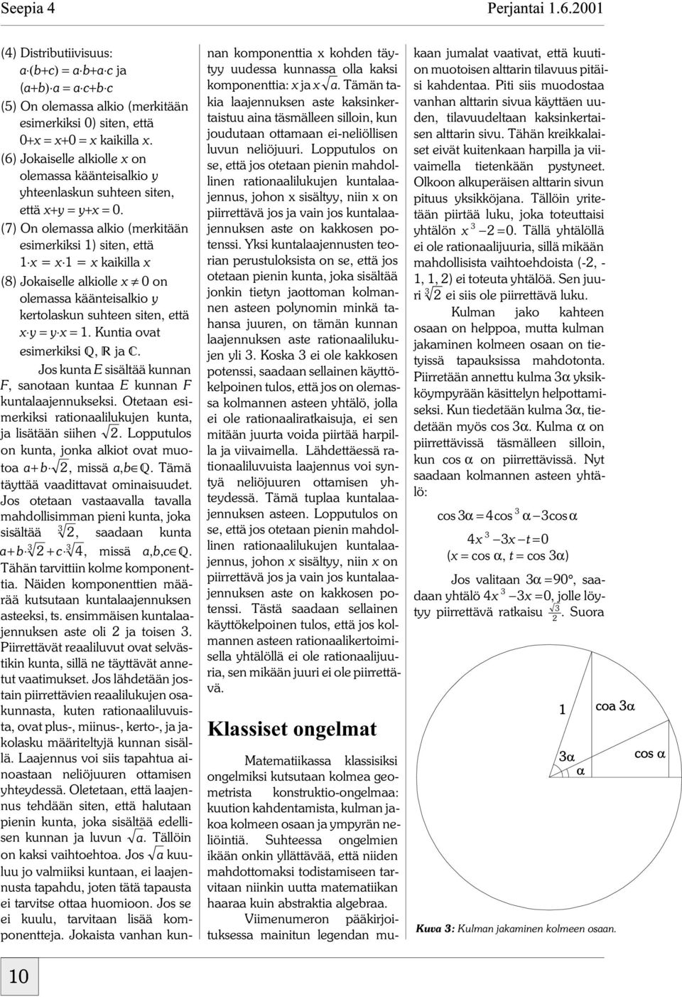 (7) On olemassa alkio (merkitään esimerkiksi 1) siten, että 1 x = x 1 =xkaikilla x (8) Jokaiselle alkiolle x 0 on olemassa käänteisalkio y kertolaskun suhteen siten, että x y = y x = 1.