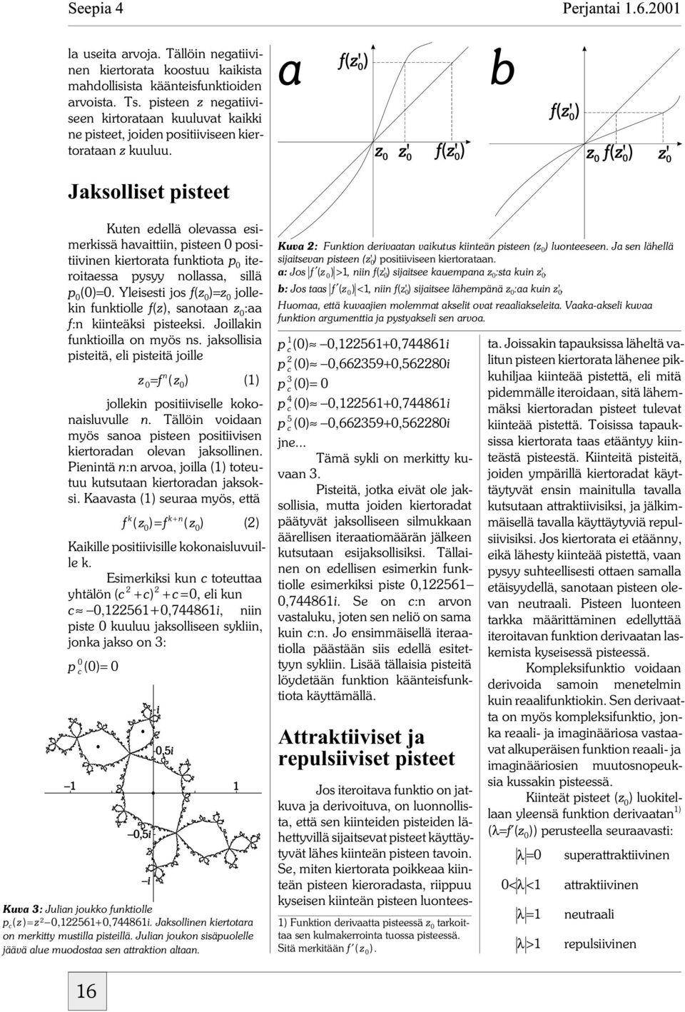 Jaksolliset pisteet Kuten edellä olevassa esimerkissä havaittiin, pisteen 0 positiivinen kiertorata funktiota p 0 iteroitaessa pysyy nollassa, sillä p 0 (0)=0.