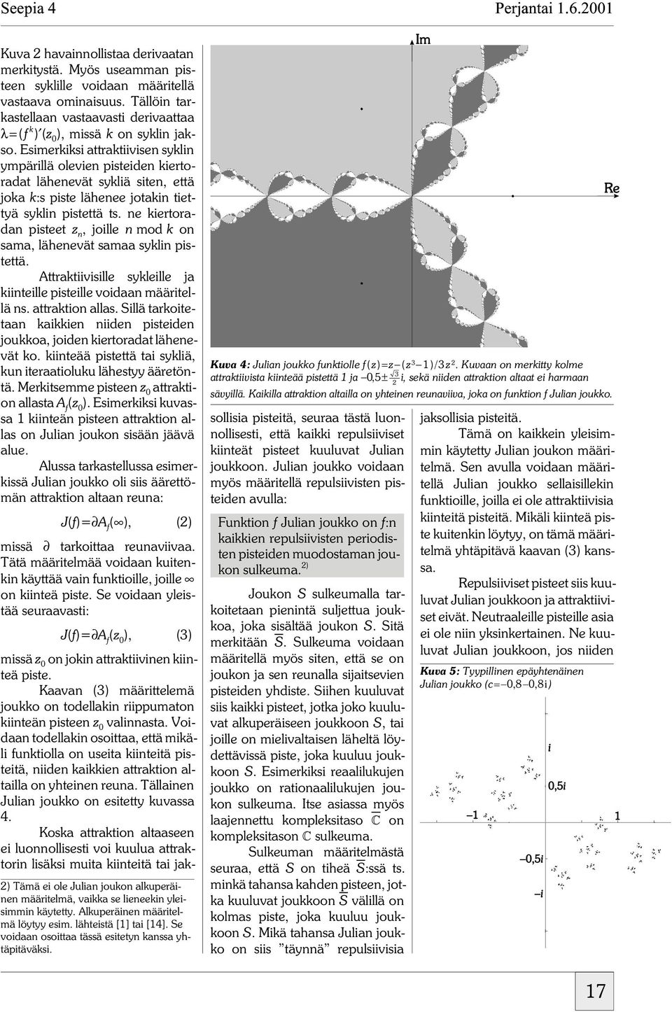 Kuvaan on merkitty kolme 3 attraktiivista kiinteää pistettä 1 ja 0, 5± i, sekä niiden attraktion altaat ei harmaan sävyillä.