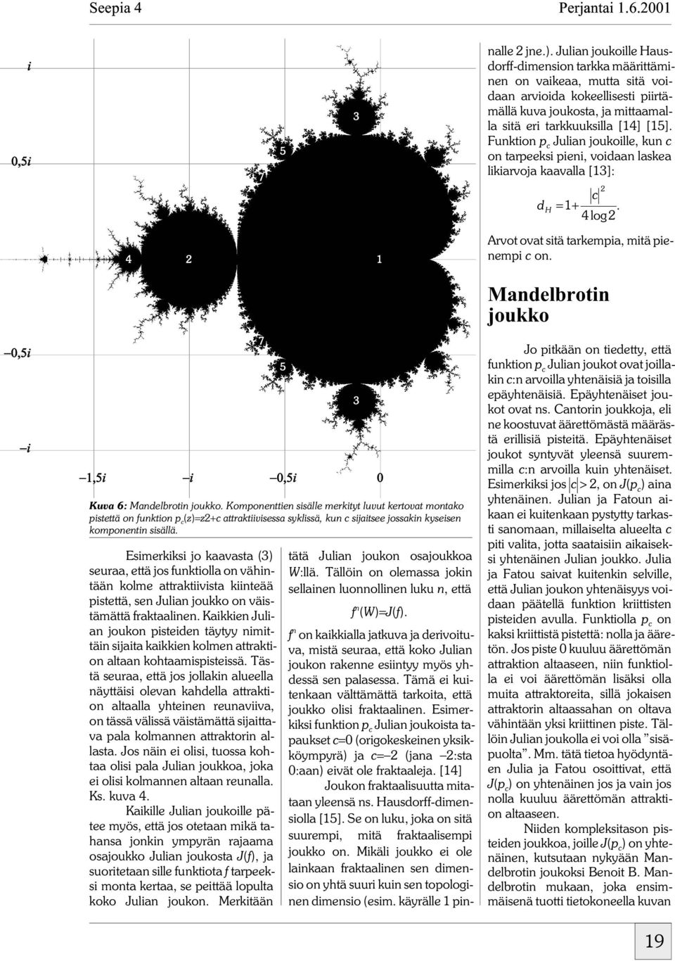 Esimerkiksi funktion p c Julian joukoista tapaukset c=0 (origokeskeinen yksikköympyrä) ja c= (jana :sta 0:aan) eivät ole fraktaaleja. [14] Joukon fraktaalisuutta mitataan yleensä ns.