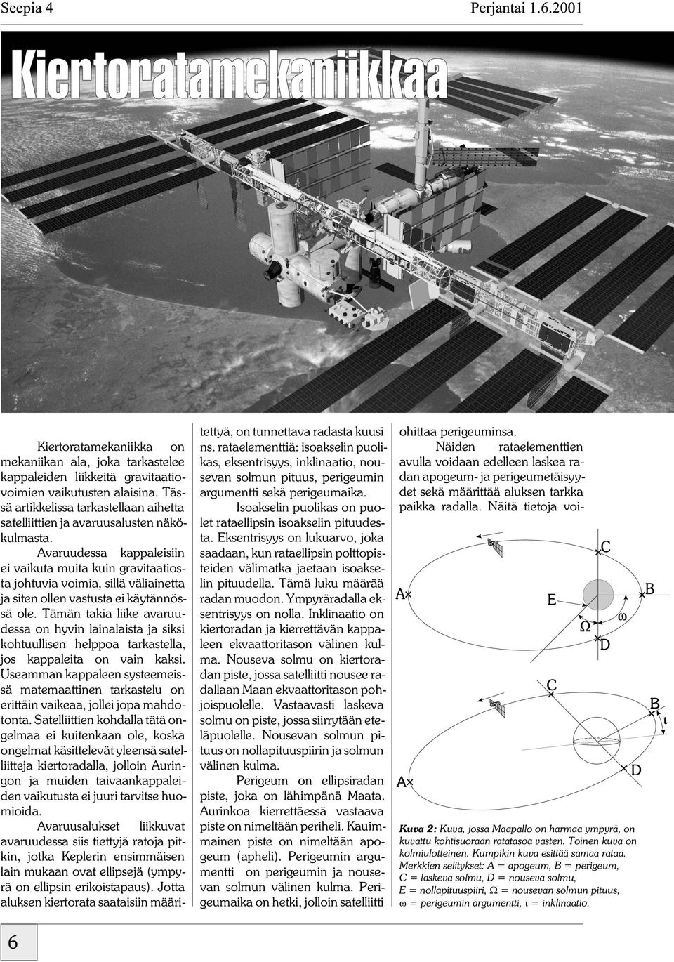 Avaruudessa kappaleisiin ei vaikuta muita kuin gravitaatiosta johtuvia voimia, sillä väliainetta ja siten ollen vastusta ei käytännössä ole.