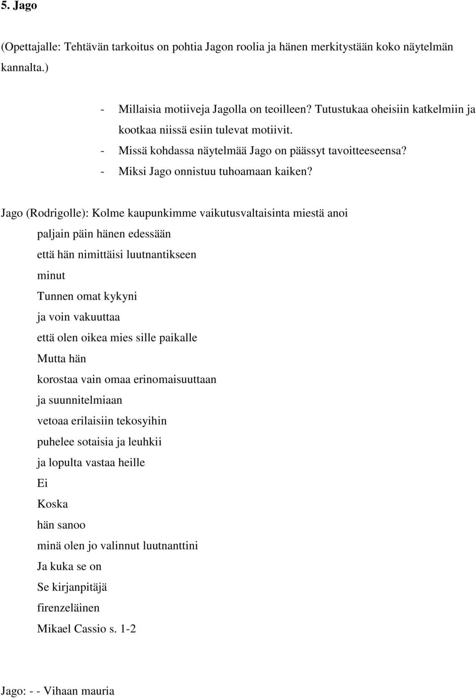 Jago (Rodrigolle): Kolme kaupunkimme vaikutusvaltaisinta miestä anoi paljain päin hänen edessään että hän nimittäisi luutnantikseen minut Tunnen omat kykyni ja voin vakuuttaa että olen oikea mies