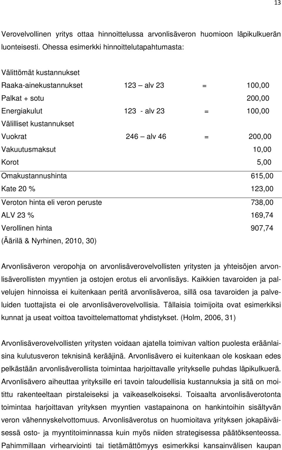 246 alv 46 = 200,00 Vakuutusmaksut 10,00 Korot 5,00 Omakustannushinta 615,00 Kate 20 % 123,00 Veroton hinta eli veron peruste 738,00 ALV 23 % 169,74 Verollinen hinta 907,74 (Äärilä & Nyrhinen, 2010,