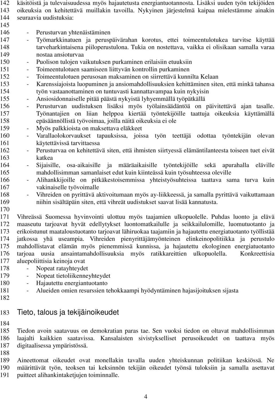 Nykyinen järjestelmä kaipaa mielestämme ainakin seuraavia uudistuksia: - Perusturvan yhtenäistäminen - Työmarkkinatuen ja peruspäivärahan korotus, ettei toimeentulotukea tarvitse käyttää