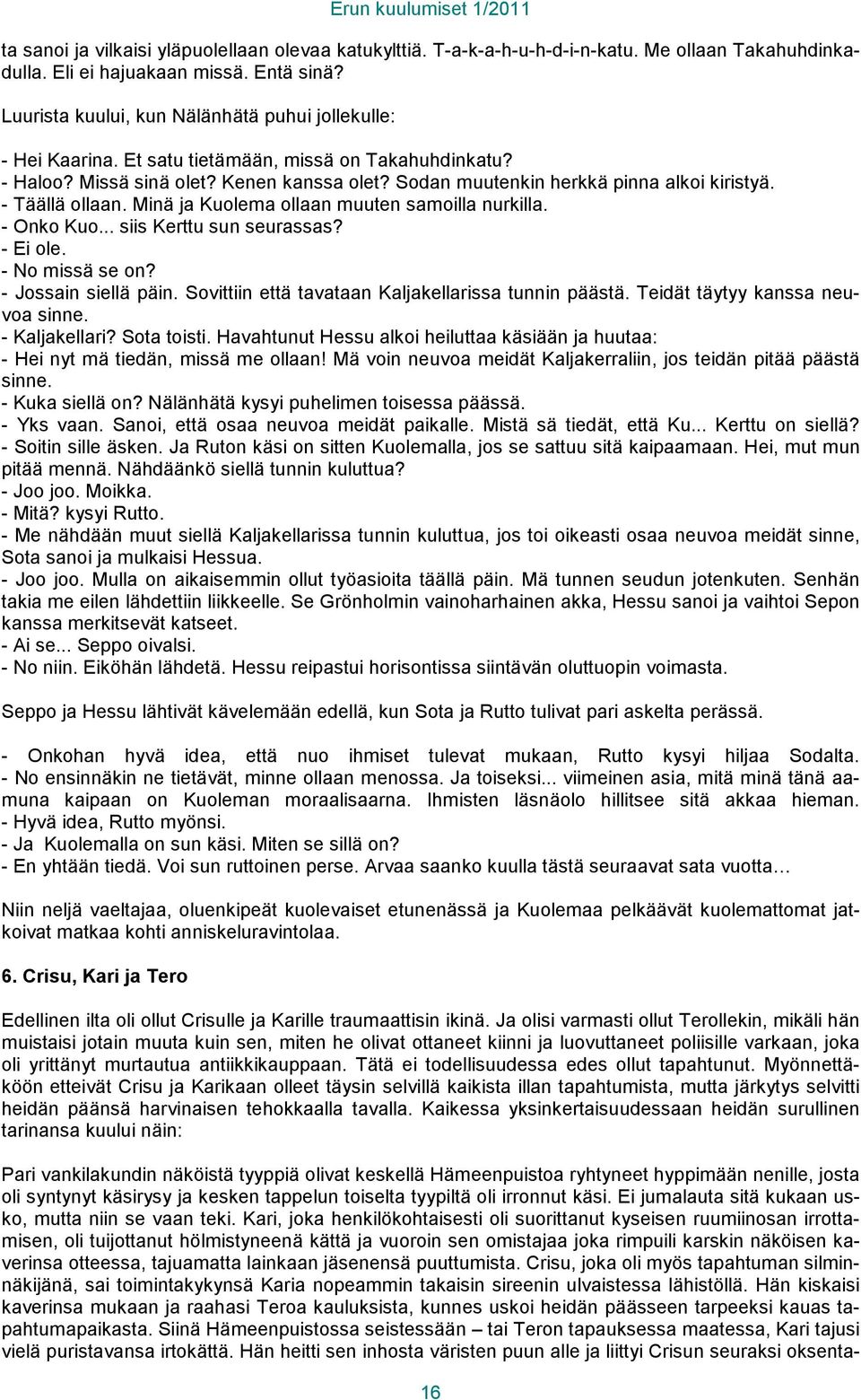 - Täällä ollaan. Minä ja Kuolema ollaan muuten samoilla nurkilla. - Onko Kuo... siis Kerttu sun seurassas? - Ei ole. - No missä se on? - Jossain siellä päin.