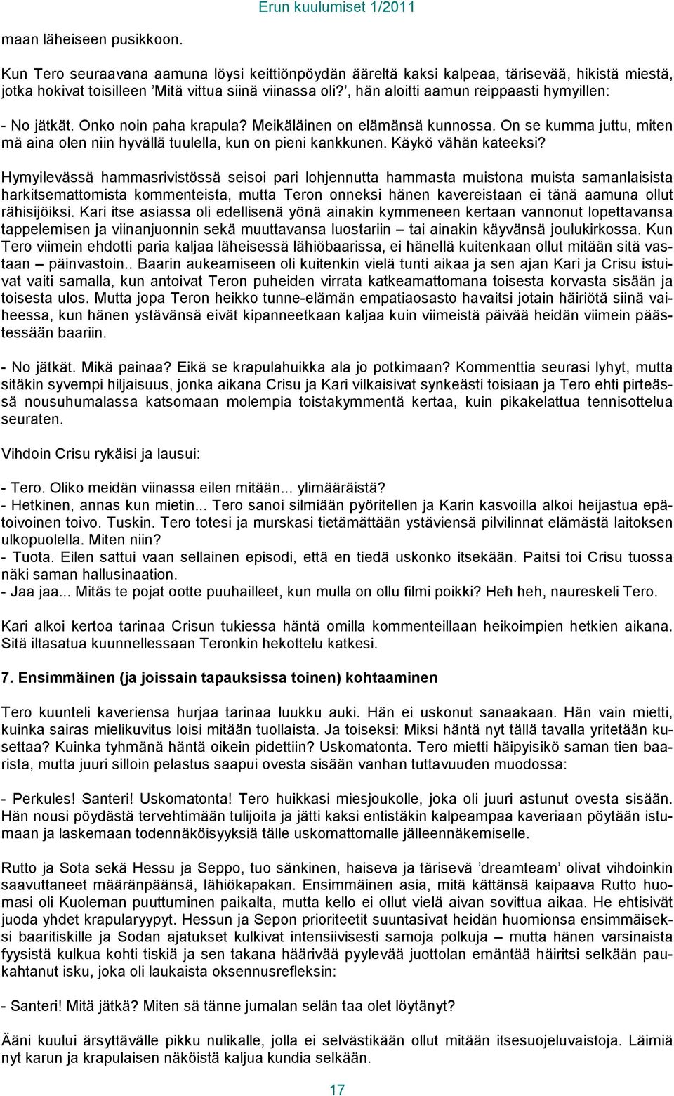 , hän aloitti aamun reippaasti hymyillen: - No jätkät. Onko noin paha krapula? Meikäläinen on elämänsä kunnossa. On se kumma juttu, miten mä aina olen niin hyvällä tuulella, kun on pieni kankkunen.